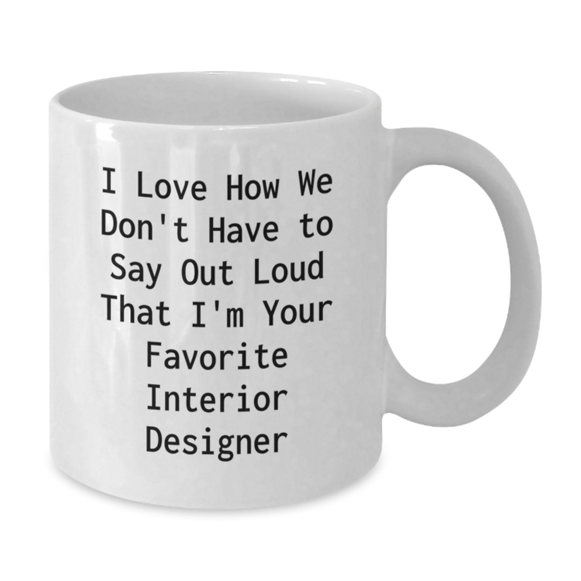 Funny Interior Designer Gifts for Him or Her, White Coffee Mug, I Love How We Don't Have To Say Out Loud That I'm Your Favorite Interior Designer, Gifts from Friends to Family - Additional