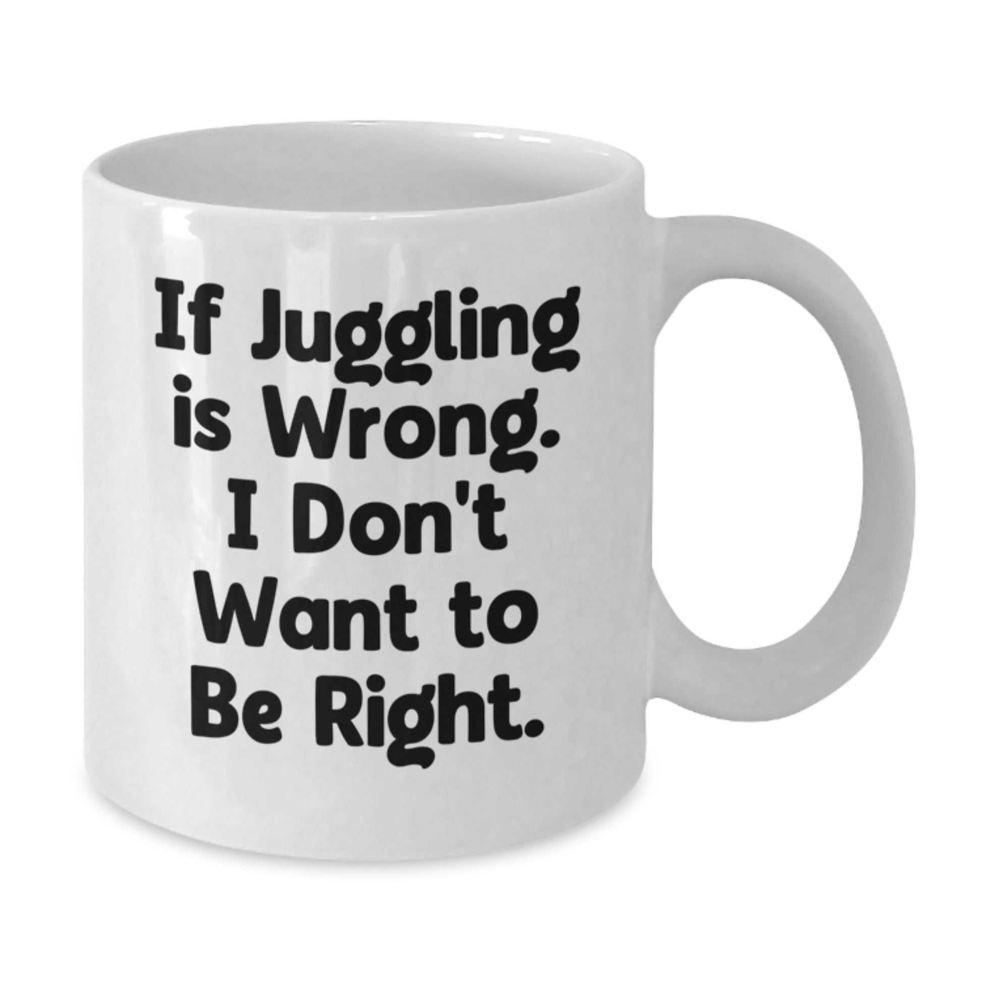 Funny Juggling White Coffee Mug, Gifts from Friends for Juggling Enthusiasts, If Juggling Is Wrong I Dont Want To Be Right, Birthday Unique Gifts - Additional