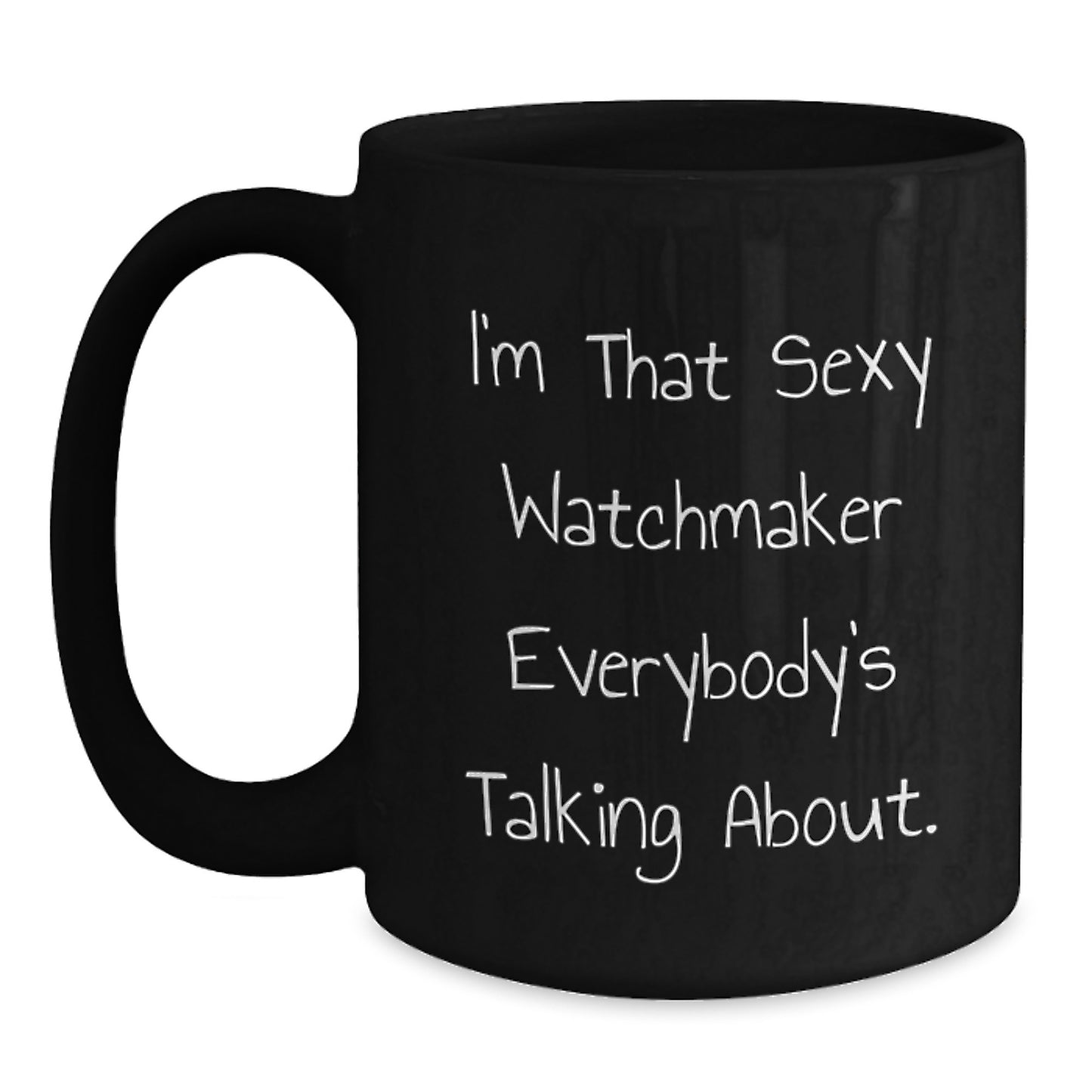 Funny Watchmaker Gifts from Men for Watchmaker Friends - Black Coffee Mug, I'm That Sexy 'Watchmaker' Everybody's Talking About. Christmas Unique Gifts - Main