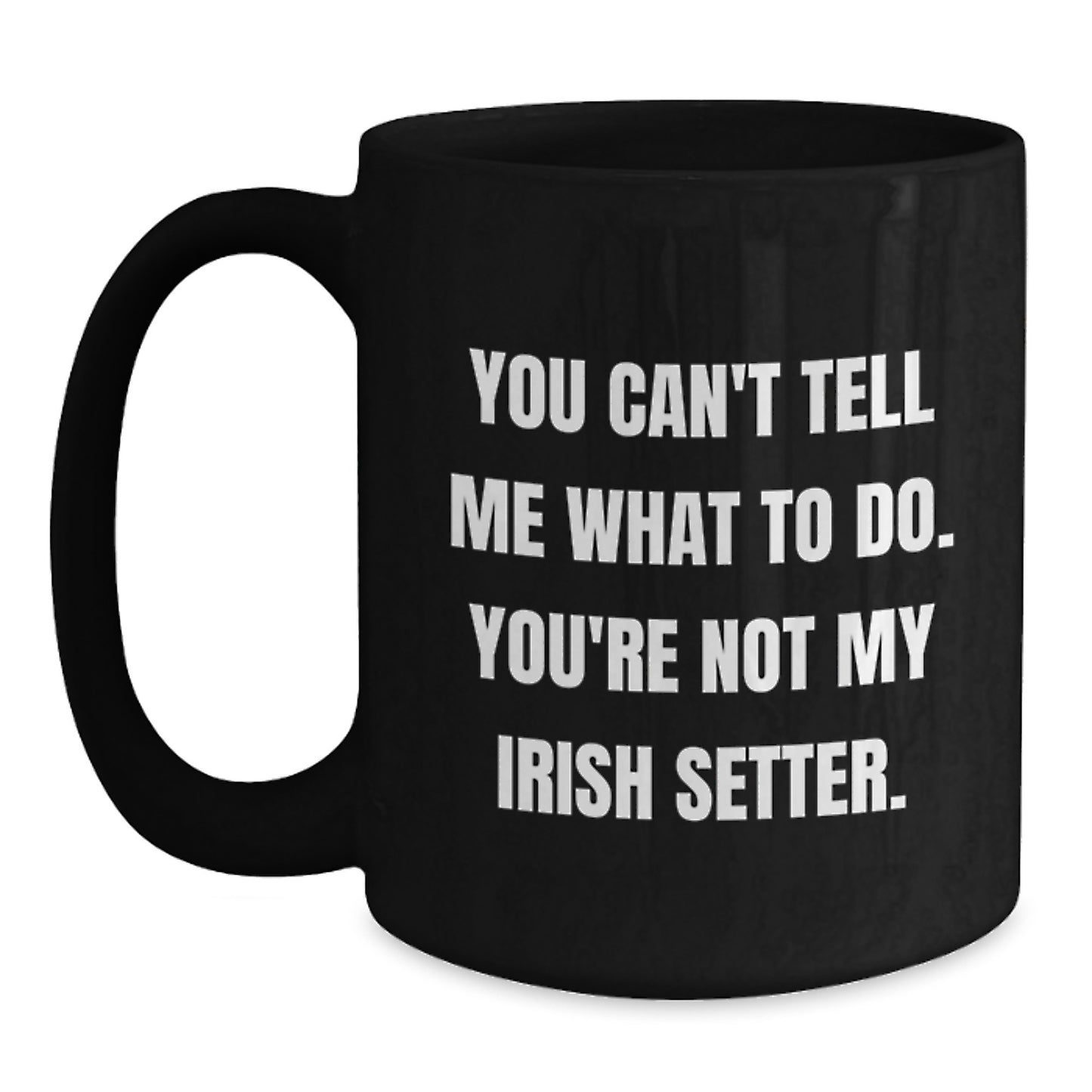 Funny Irish Setter Dog Lover Gifts from Friends for Birthday Unique Irish Setter Dog Black Coffee Mugs, You Can't Tell Me What To Do. You're Not My Irish Setter. - Main