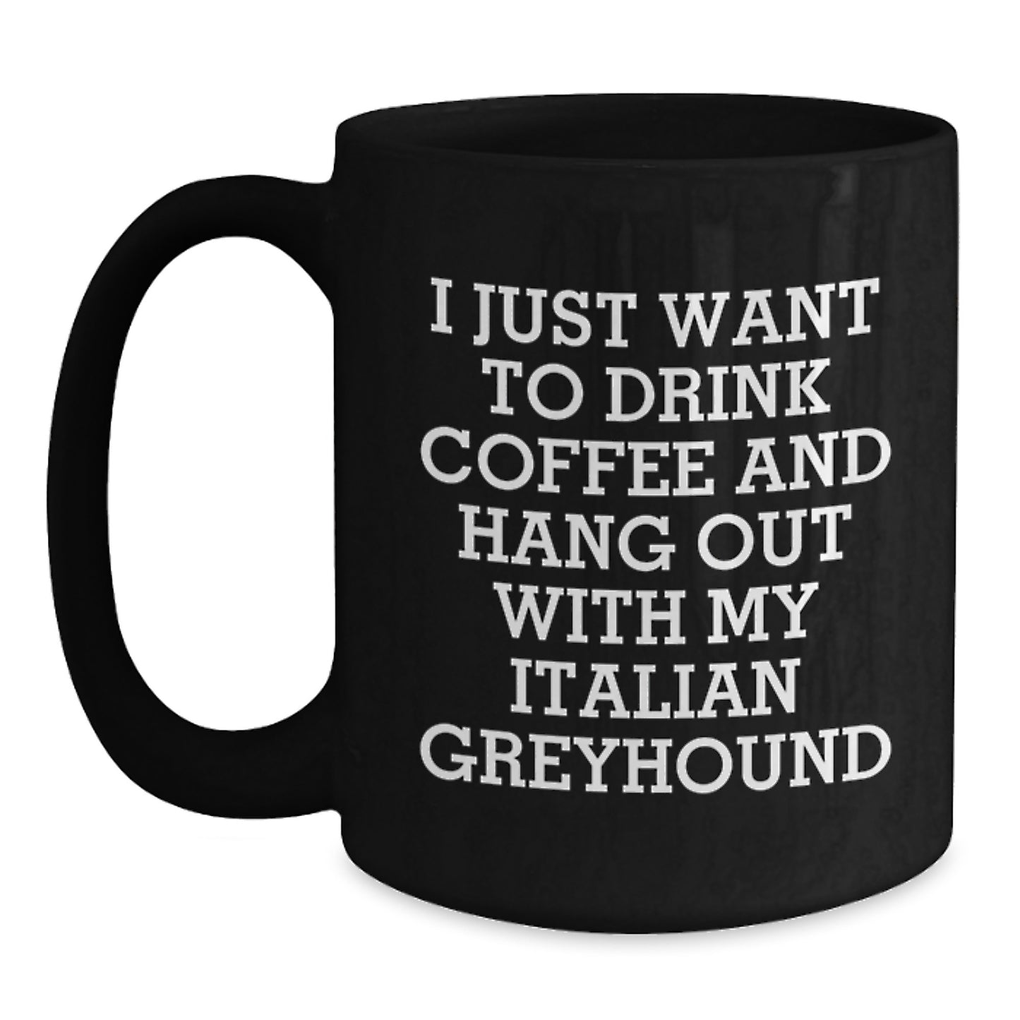 Italian Greyhound Dog Lover's Funny Quote Birthday Unique Gift from Friends to Italian Greyhound Dog, Black Coffee Mug, I Just Want To Drink Coffee And Hang Out With My Italian Greyhound - Main