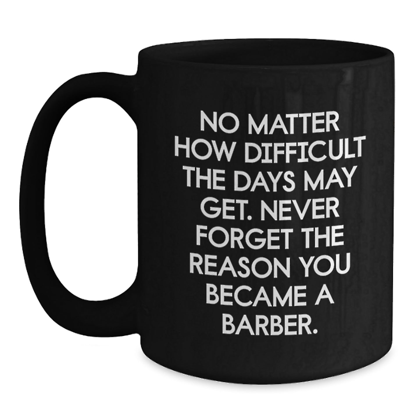 Funny Barber Gifts for Men, Black Coffee Mug, 'No Matter How Difficult The Days May Get. Never Forget The Reason You Became A Barber.', Valentine's Unique Gifts from Men to Barber - Main