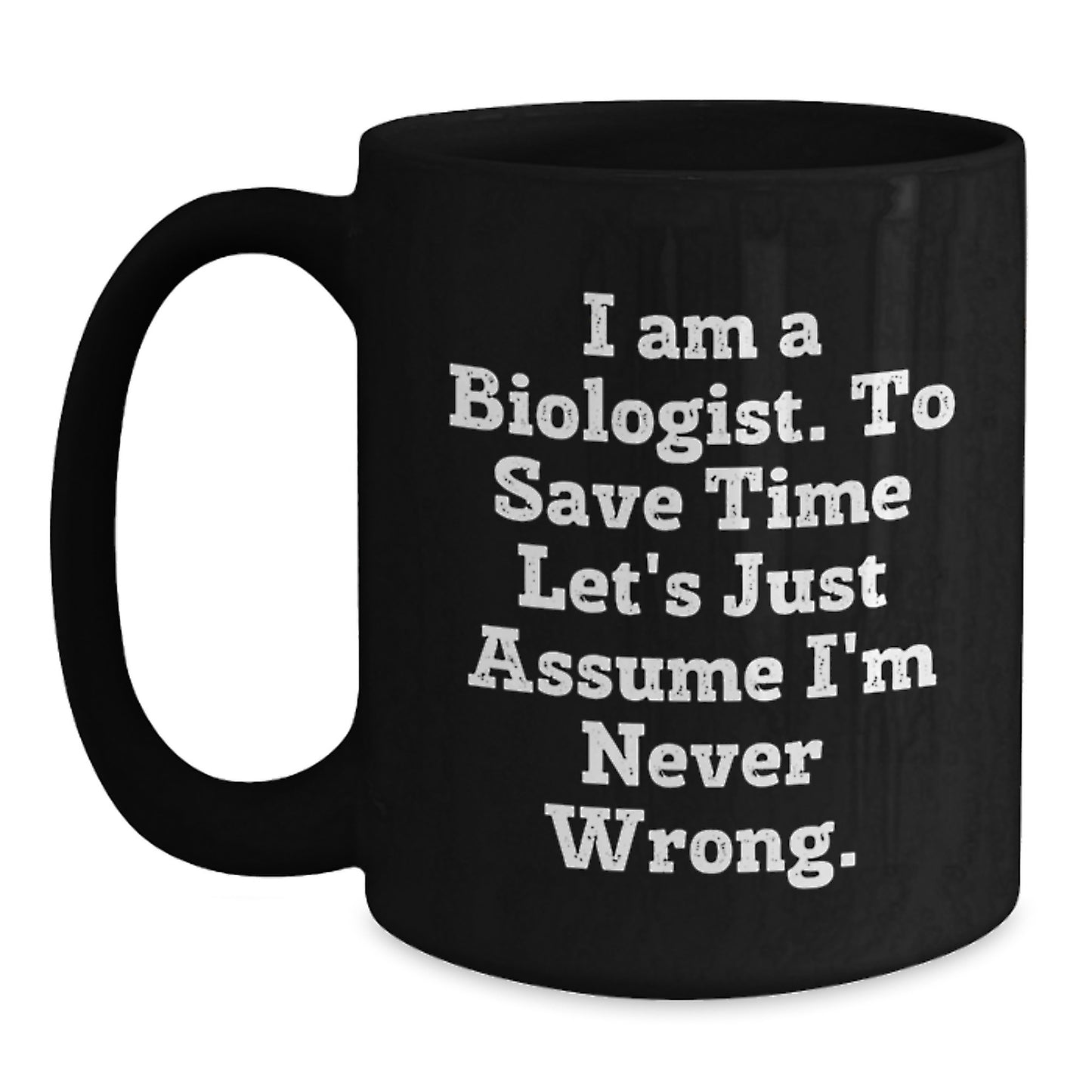 Funny Biologist Gifts from Friends, Christmas Unique Gifts for the Coffee Lover, Biologist Mug with 'I Am A Biologist. To Save Time Let's Just Assume I'm Never Wrong.' Quote - Main