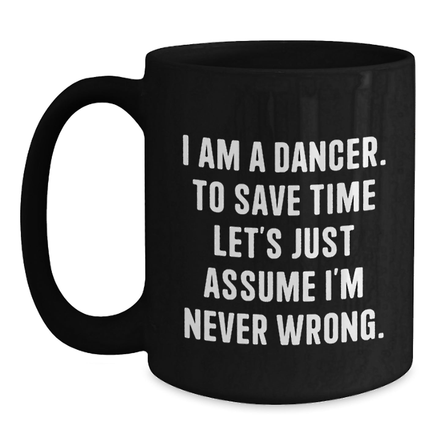 Funny Dancer Mug Gifts for Christmas - 'I Am A Dancer, To Save Time Let's Just Assume I'm Never Wrong.' Black Coffee Mug for Dancers, Women, Friends by Gifts from Men, Women, Family - Main