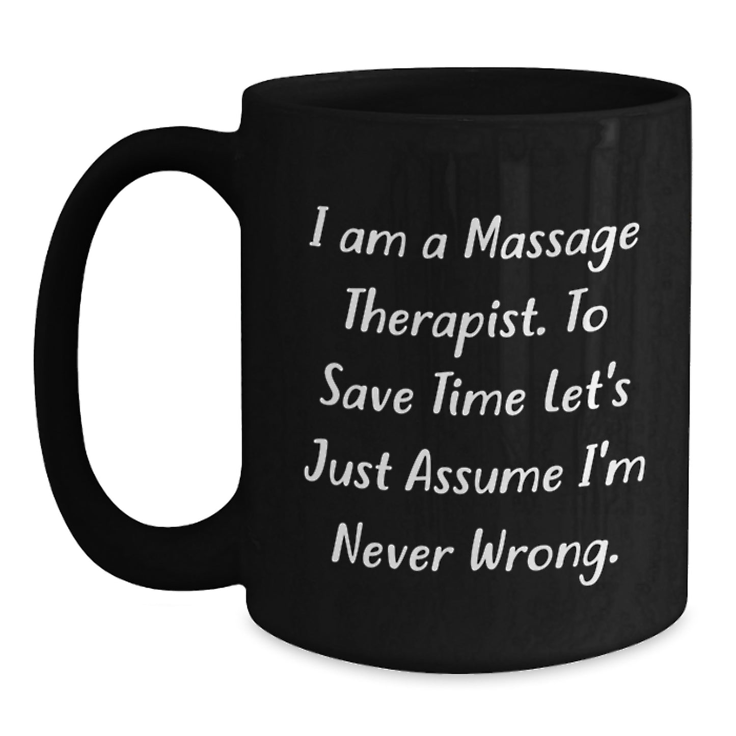 Funny Massage Therapist Gifts from Friends for Christmas Unique Mugs, 'I Am A Massage Therapist. To Save Time Let's Just Assume I'm Never Wrong.' Black Coffee Mug, 11oz or 15oz Ceramic - Main
