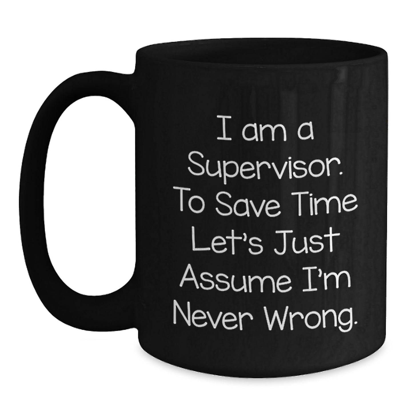 Funny Christmas Unique Gifts for Supervisor - Black Coffee Mug - 'I Am A Supervisor. To Save Time Let's Just Assume I'm Never Wrong.' - Main