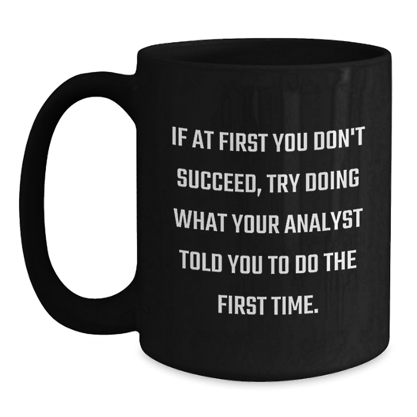 Funny Analyst Gifts from Men to Women Christmas Unique Gifts - 'If At First You Don't Succeed, Try Doing What Your Analyst Told You To Do The First Time.' Black Coffee Mug - Main