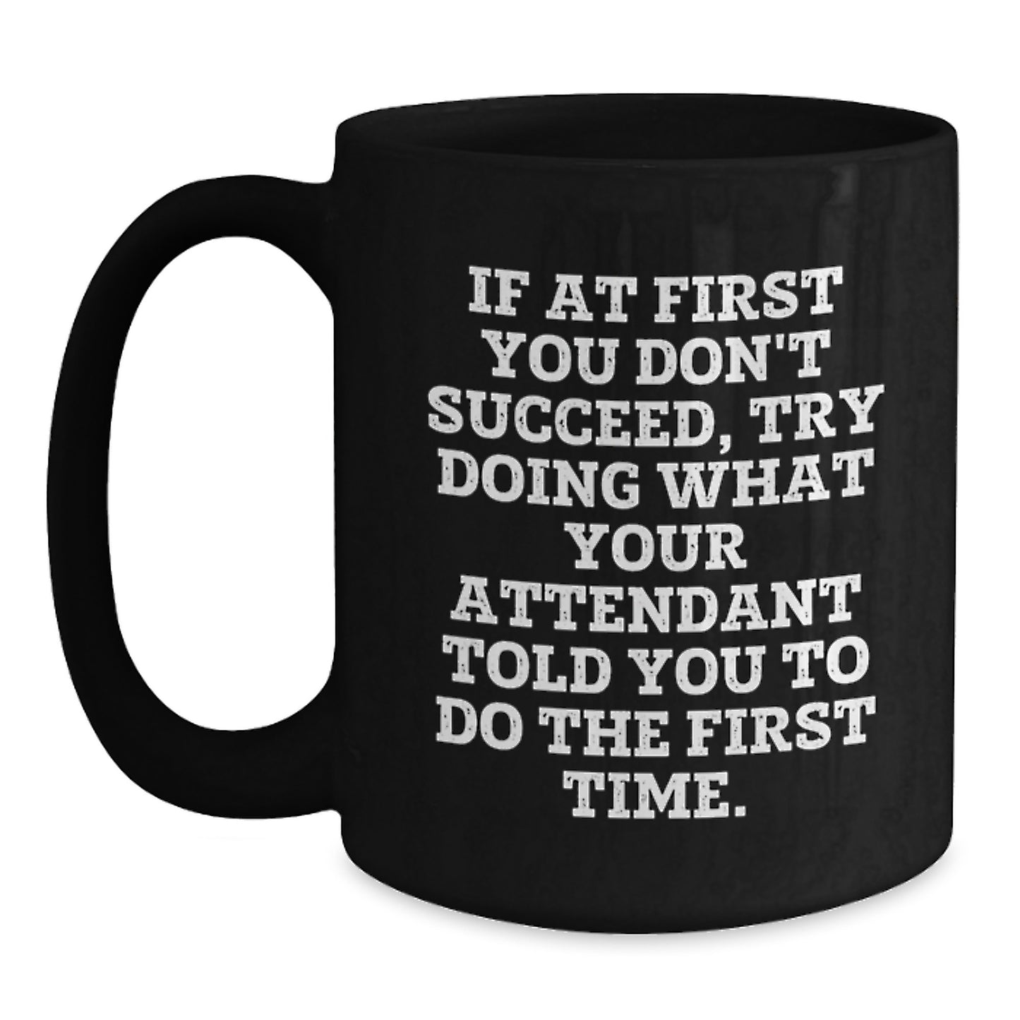 Funny Attendant Christmas Unique Gifts from Men - Black Coffee Mug - If At First You Don't Succeed, Try Doing What Your Attendant Told You To Do The First Time. - Main