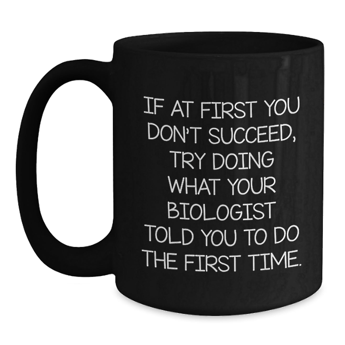 Funny Biologist Gifts from Friends - Black Coffee Mug - If At First You Don't Succeed, Try Doing What Your Biologist Told You To Do The First Time, Unique Christmas Unique Gifts for Biologists - Main