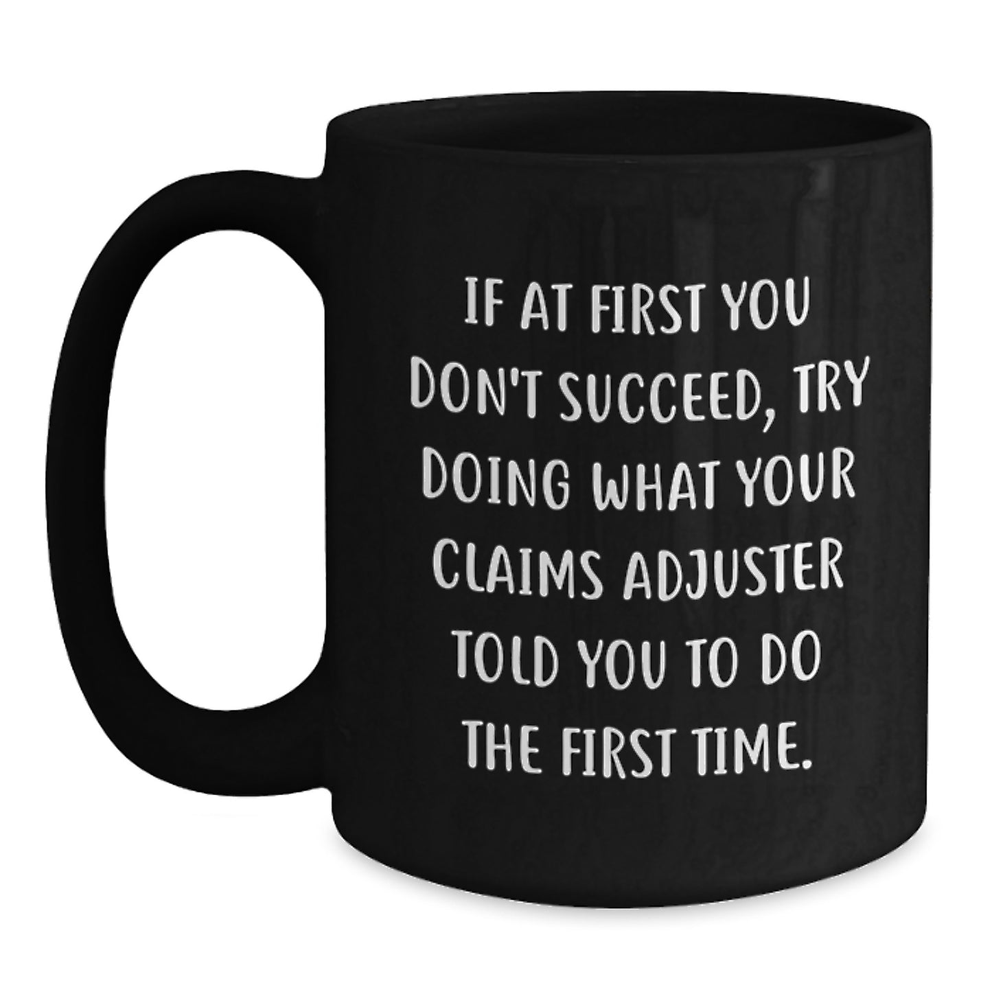 Funny Claims Adjuster Gifts from Men for Women - If At First You Don't Succeed, Try Doing What Your Claims Adjuster Told You To Do The First Time. Black Coffee Mug - Christmas Unique Gifts - Main