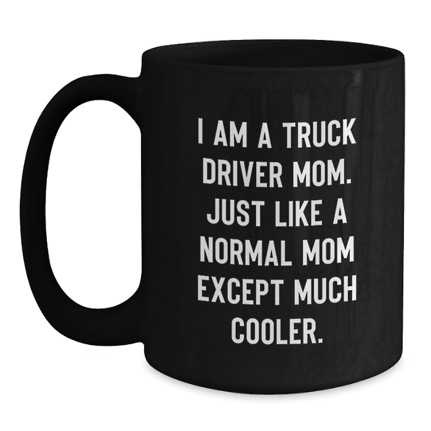 Funny Truck Driver Gifts from Mom - I Am A Truck Driver Mom. Just Like A Normal Mom Except Much Cooler. Unique Black Coffee Mugs for Truckers at Christmas - Main
