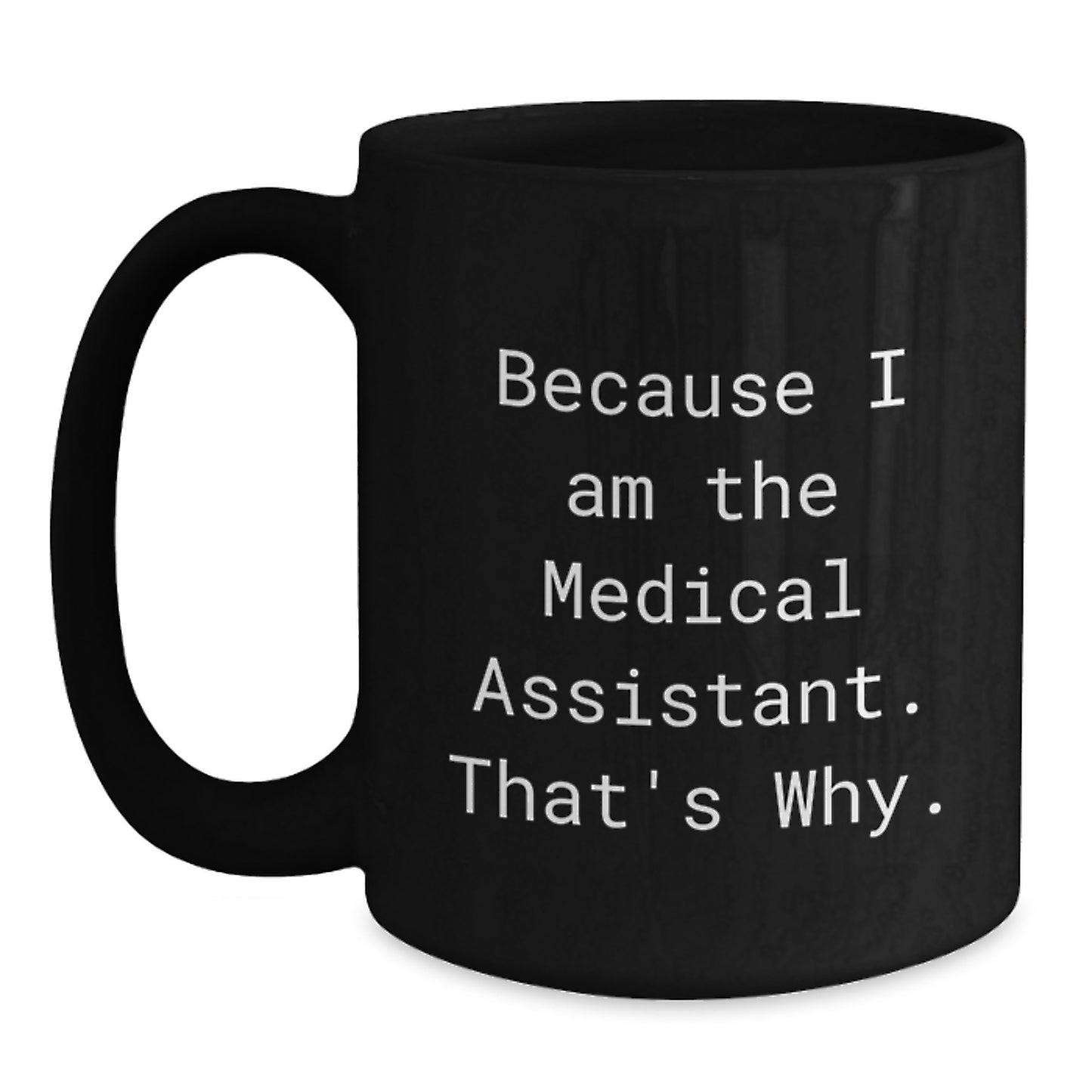 Funny Medical Assistant Gifts for Men - Black Coffee Mug with Quote 'Because I Am The Medical Assistant. That's Why.' Gifts from Men to Medical Assistant Friends - Main