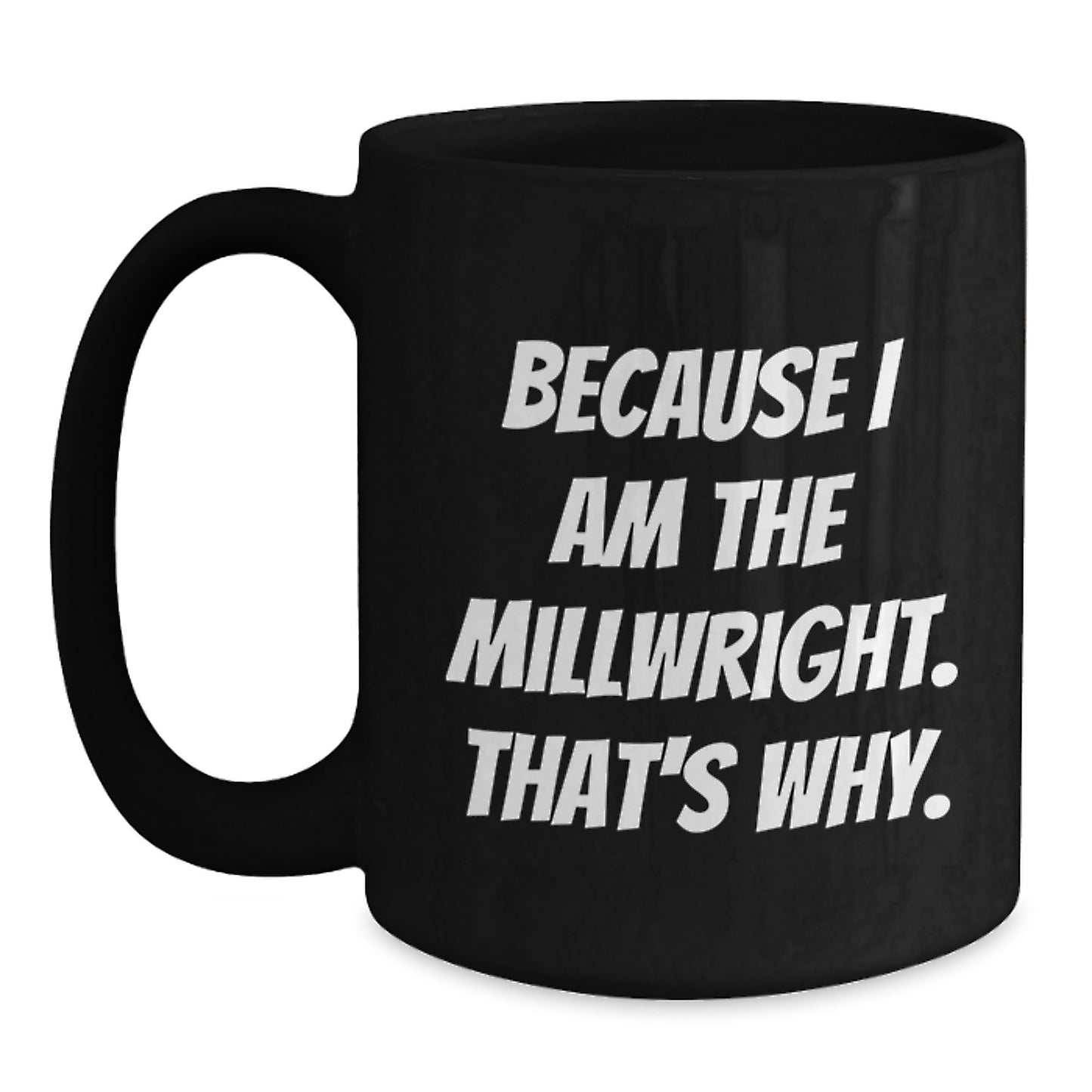 Funny Millwright Gifts from Men to Friends, Unique Black Coffee Mugs for Christmas Unique Gifts, Because I Am The Millwright. That's Why. - Main
