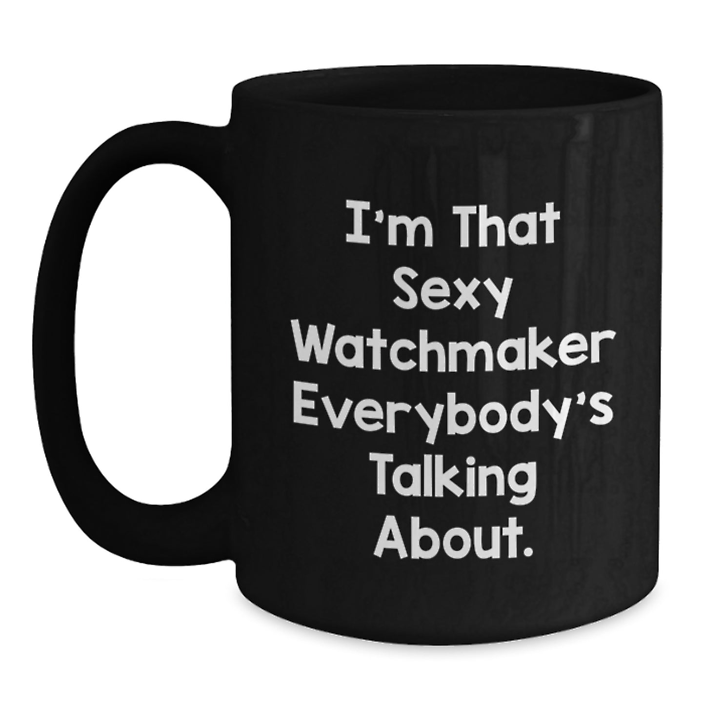 Funny Watchmaker Gifts for Him, Unique Black Coffee Mugs from Friends for Men, Christmas Unique Gifts, I'm That Sexy Watchmaker Everybody's Talking About Black Coffee Mug - Main