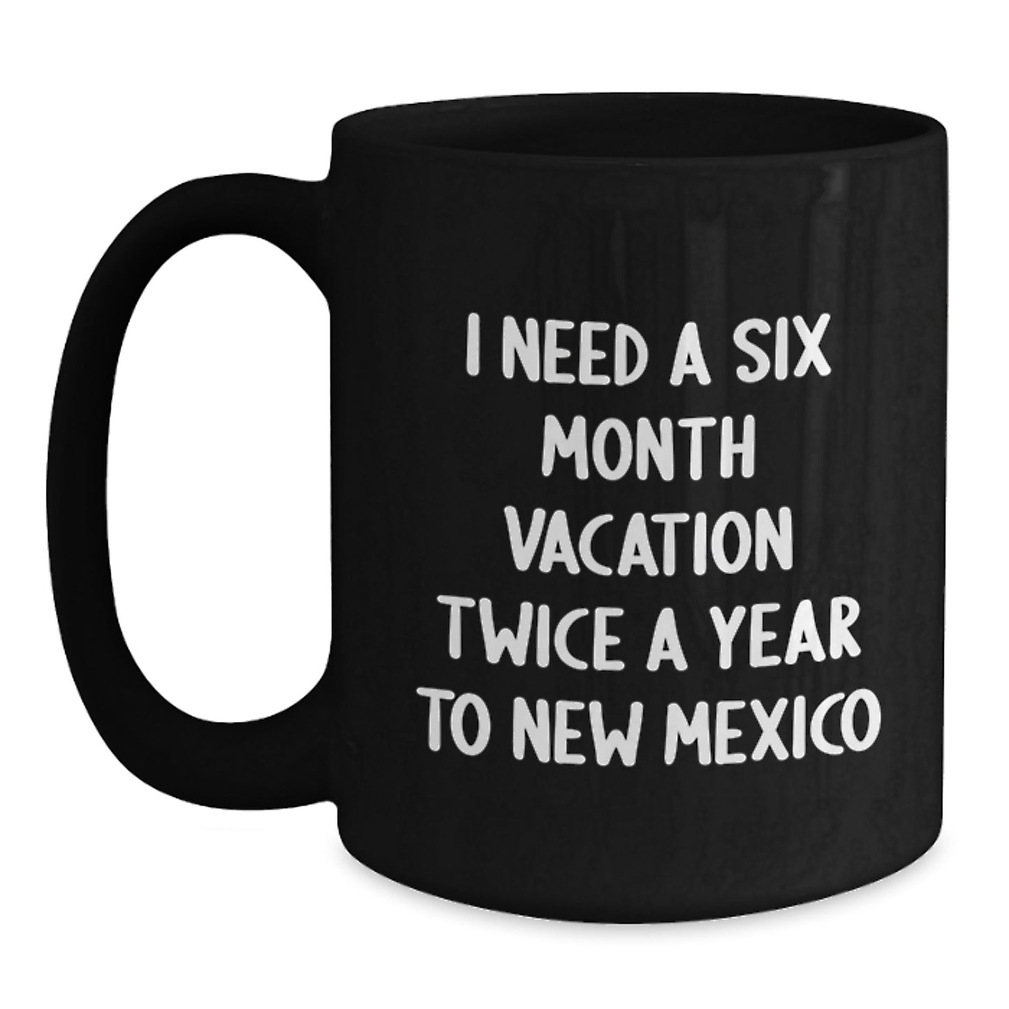 New Mexico State Gifts from Friends and Family for Christmas - Funny Black Coffee Mug Quote - I Need A Six Month Vacation Twice A Year To New Mexico - Main