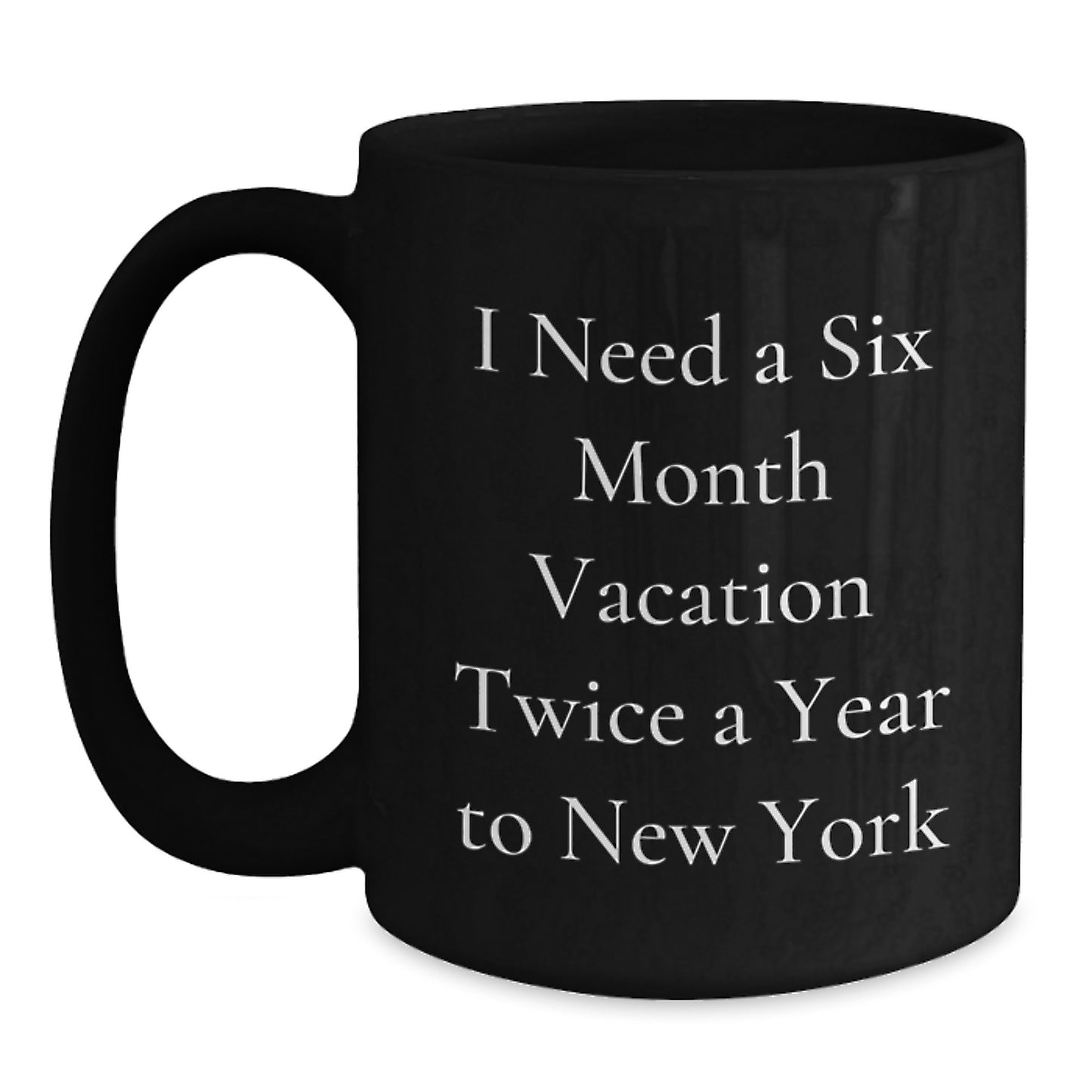 New York City Fun, Black Coffee Mugs for NYC Lovers, Funny Gift for Friends and Family from NYC, 'I Need A Six Month Vacation Twice A Year To New York' - Main