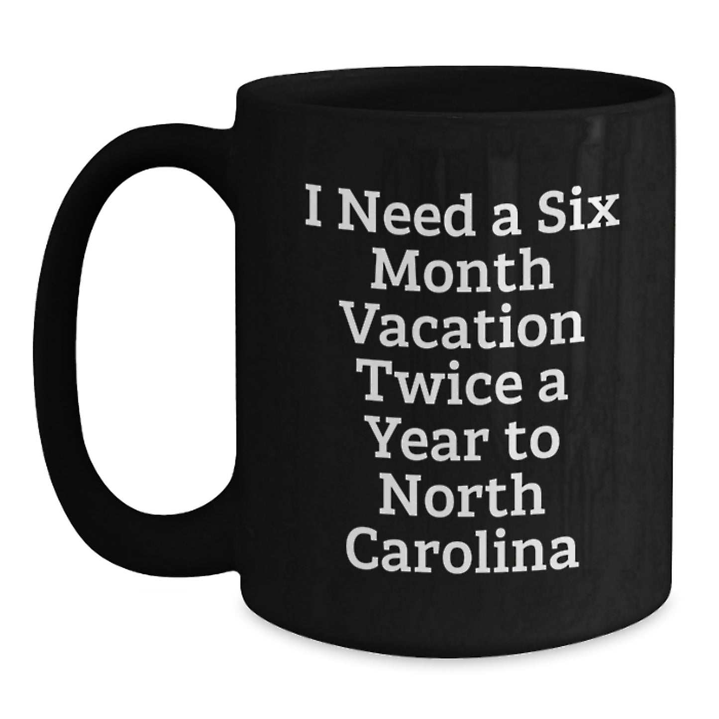 North Carolina Gifts from Men to Friends with Funny Quote 'I Need A Six Month Vacation Twice A Year To North Carolina' Christmas Unique Black Coffee Mug - Main