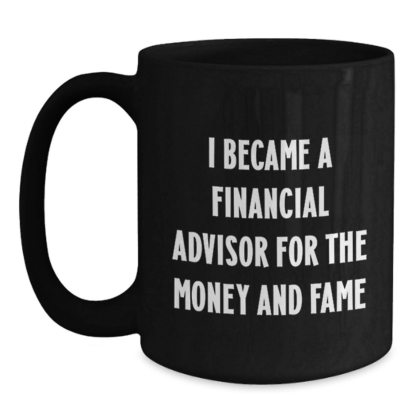 Funny Financial Advisor Gifts, Gifts for Men from Financial Advisors, Black Coffee Mug, 'I Became A Financial Advisor For The Money And Fame' - Main