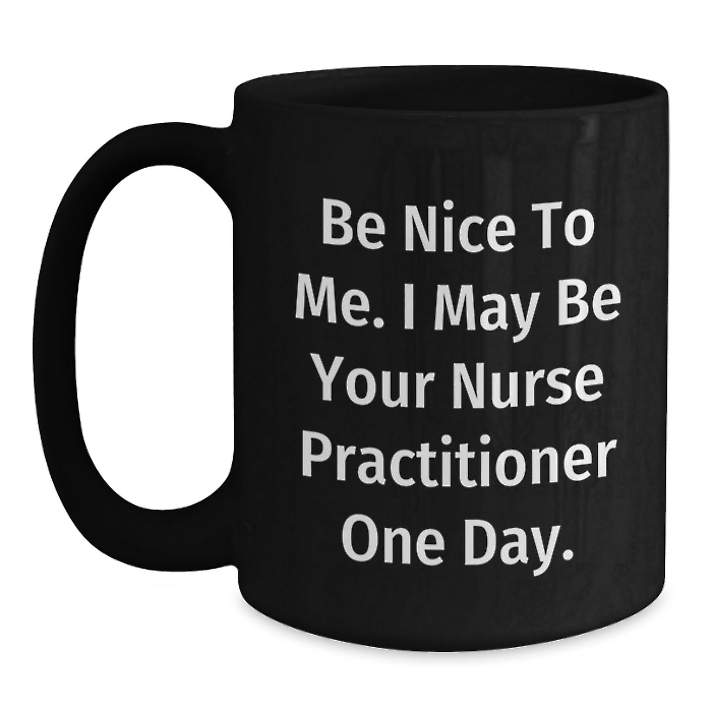 Funny Nurse Practitioner Mug, Gifts for Nurse Practitioners, Unique Christmas Unique Gifts from Friends to Coworkers, 'Be Nice To Me I May Be Your Nurse Practitioner One Day' Black Coffee Mug - Main