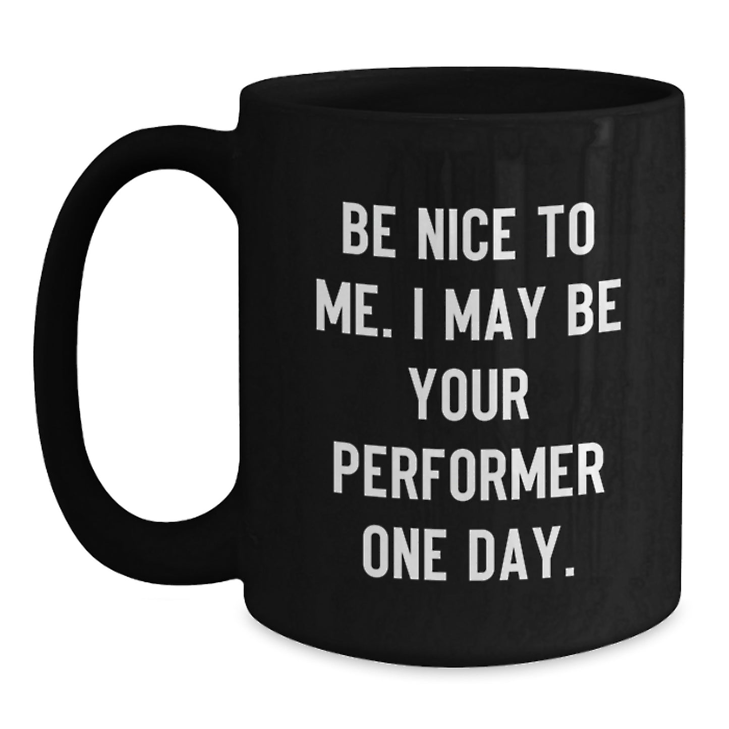 Funny Performer Gifts from Men to Friends and Family - Be Nice To Me. I May Be Your Performer One Day. Black Coffee Mugs for Christmas Unique Gifts - Main