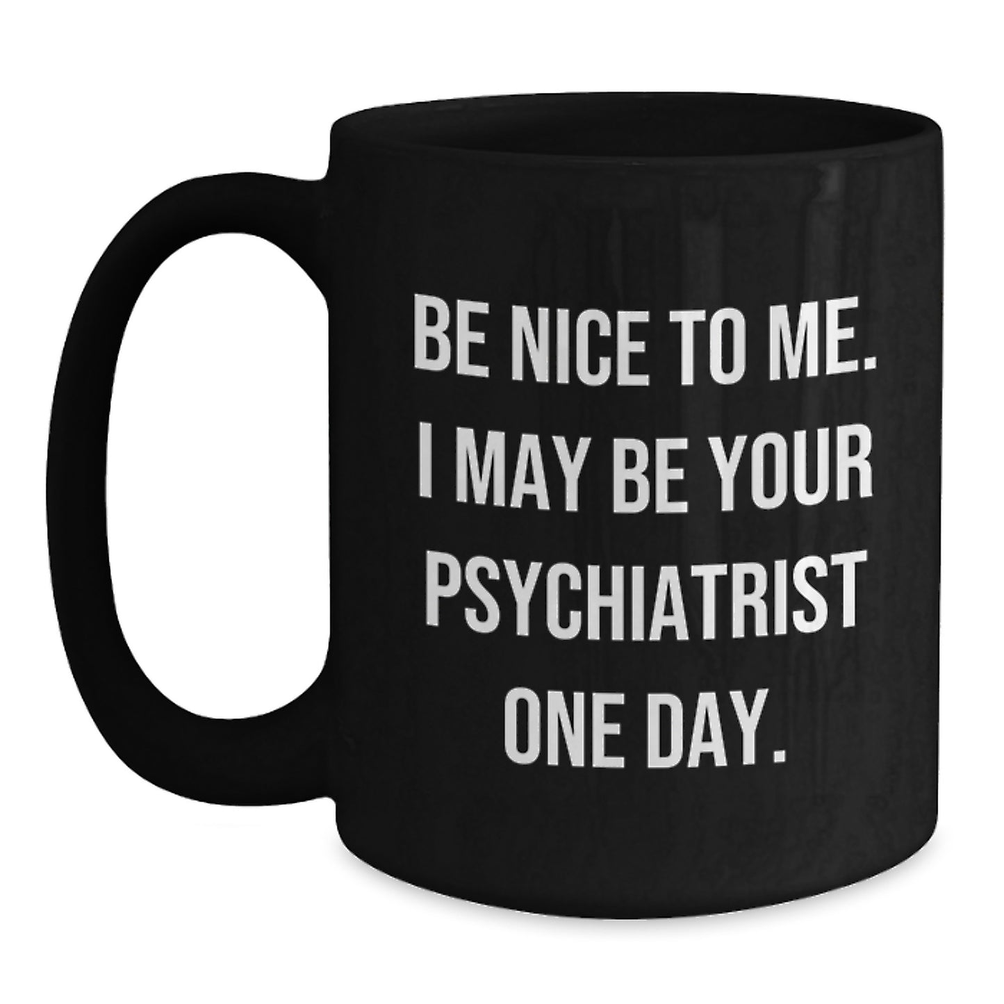 Funny Psychiatrist Gifts for Coworkers - Be Nice To Me, Black Coffee Mug, 11oz or 15oz, Perfect Christmas Unique Gifts from Friends, Family or Men - Main