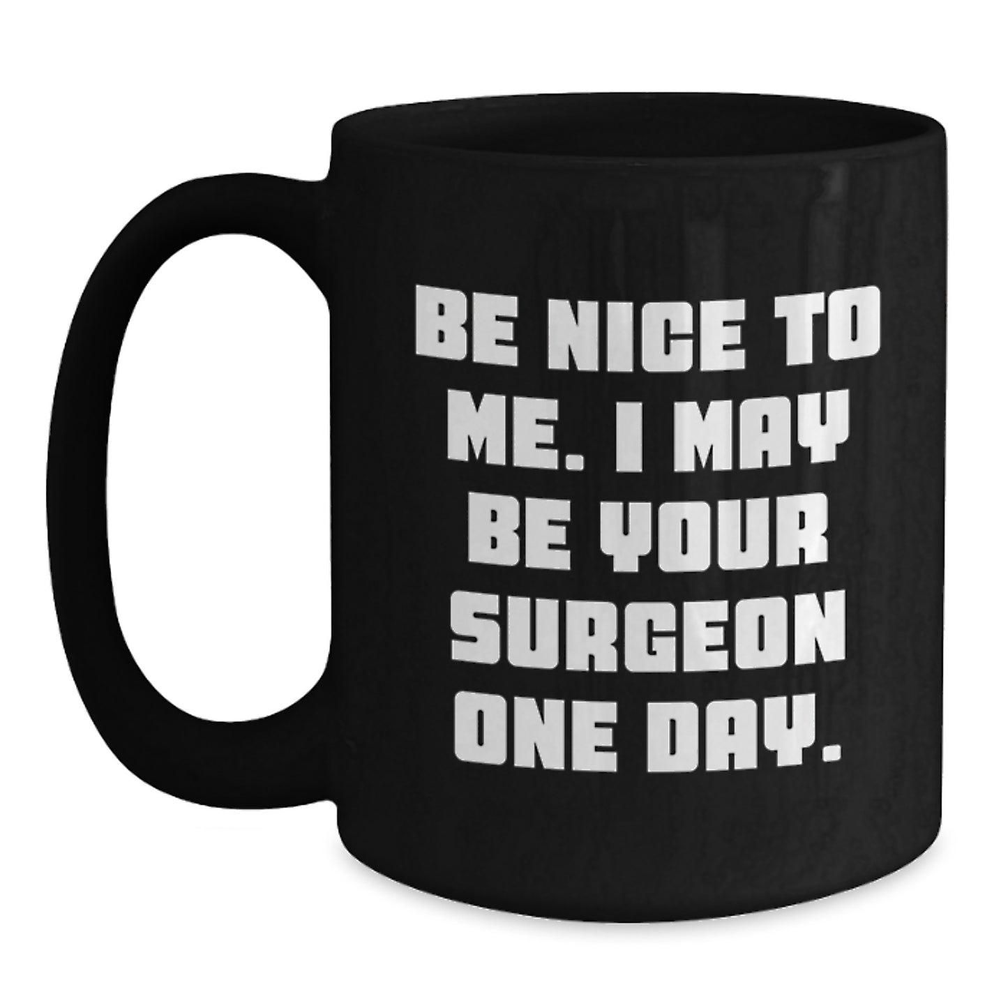 Funny Surgeon Gifts from Family - Black Coffee Mug - Be Nice To Me I May Be Your Surgeon One Day - Unique Christmas Unique Gift for Surgeon Friends - Main