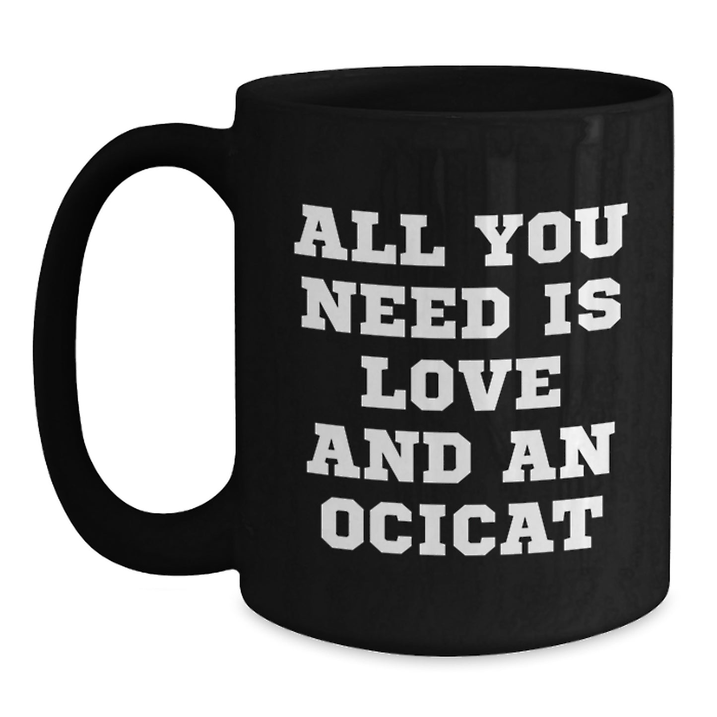 Funny Ocicat Gifts for Friends and Family - Christmas Unique Mugs, 'All You Need Is Love And An Ocicat' Black Coffee Mug, Gifts from Friends to Ocicat Lovers - Main