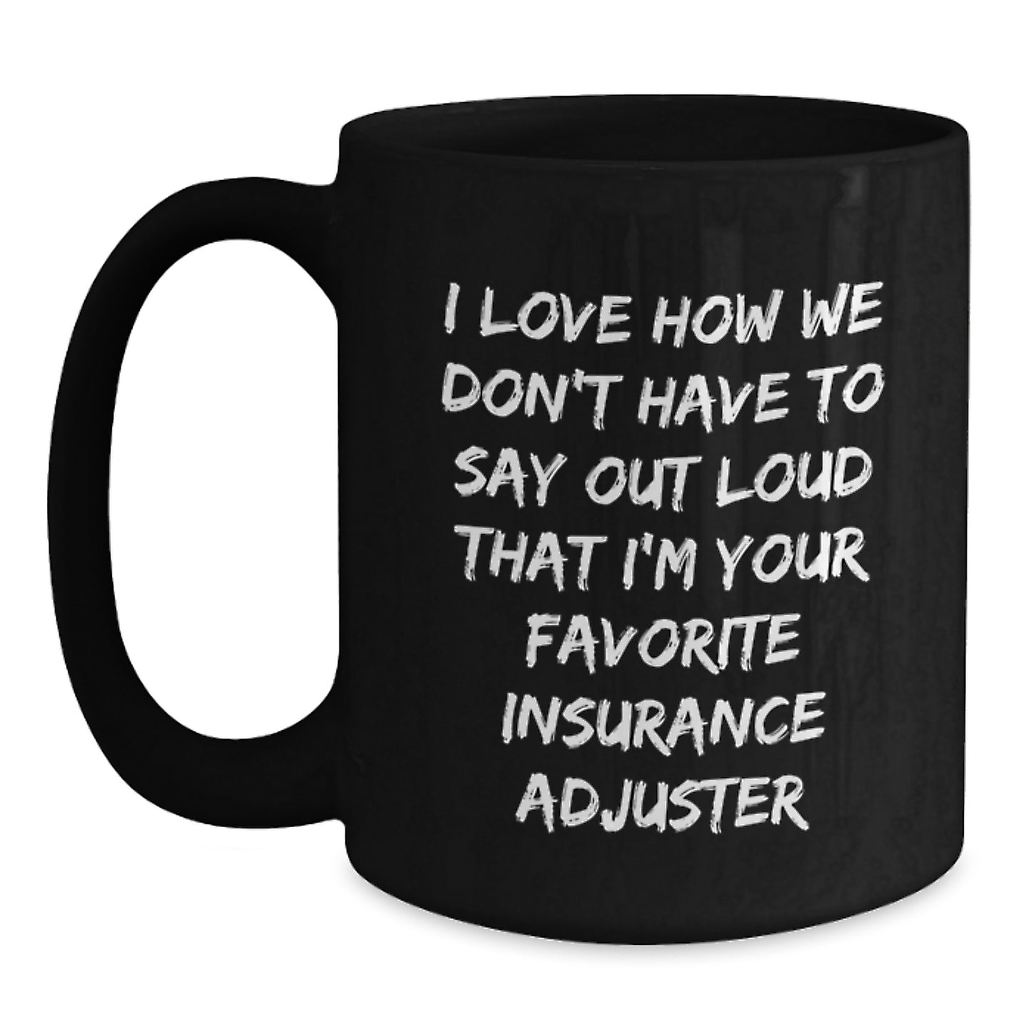 Funny Insurance Adjuster Gifts for Him - Gifts from Friends to Insurance Adjuster Men - Black Coffee Mug with I Love How We Don't Have To Say Out Loud That I'm Your Favorite Insurance Adjuster Humor - Main