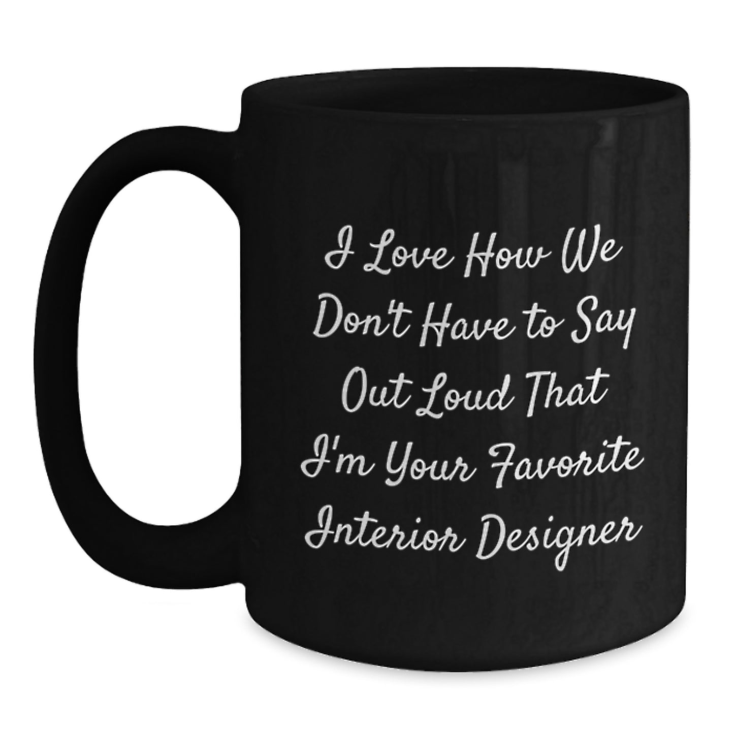 Funny Interior Designer Gifts from Friends Unique Black Coffee Mugs I Love How We Don't Have To Say Out Loud That I'm Your Favorite Interior Designer Gift for Interior Designer - Main