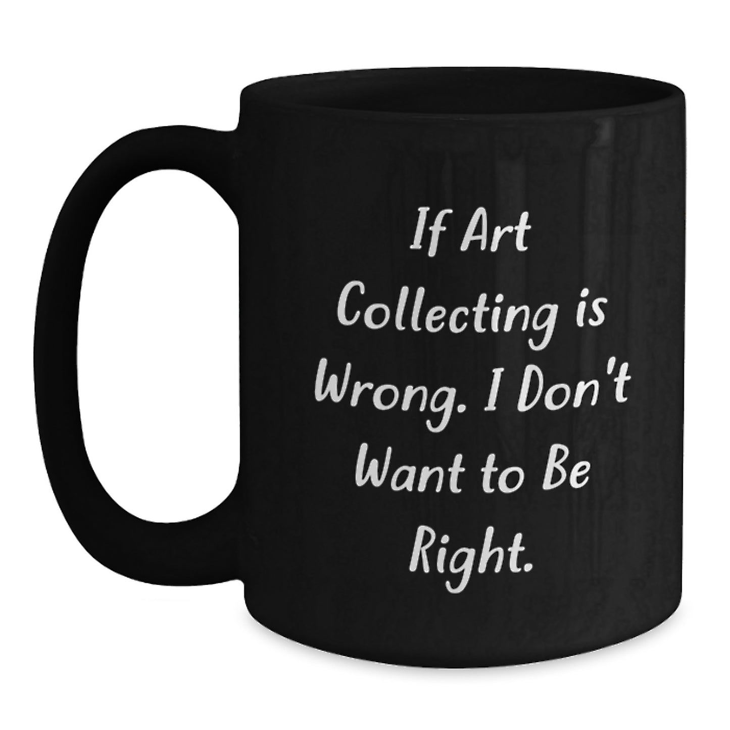Funny Art Collecting Gifts for Men - 'If Art Collecting Is Wrong. I Don't Want To Be Right.' Black Coffee Mug, Christmas Unique Gifts from Friends, Family, Coworkers - Main