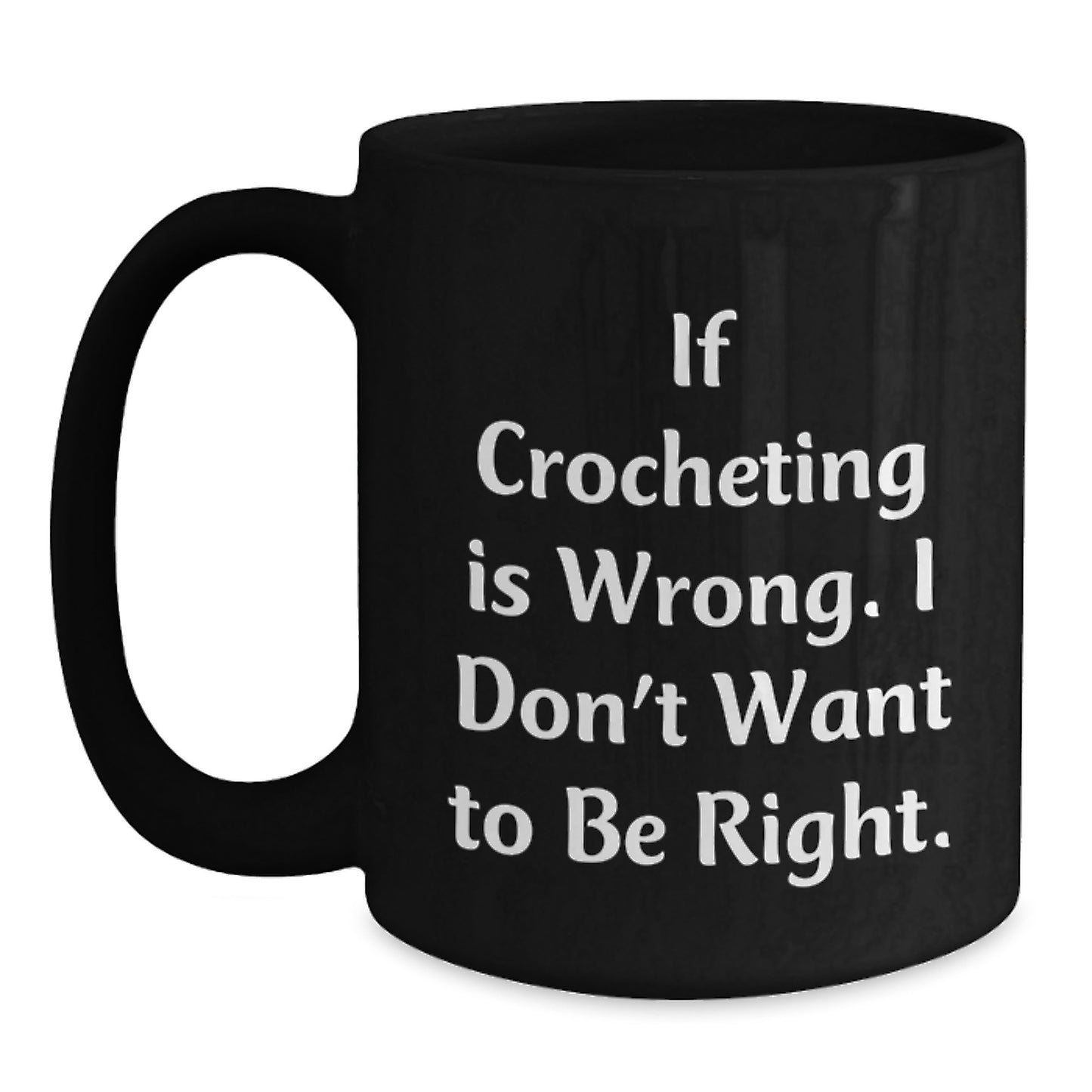 Funny Crocheting Gifts - If Crocheting Is Wrong. I Don't Want To Be Right. Black Coffee Mug Gifts for Crocheting Lovers - Main