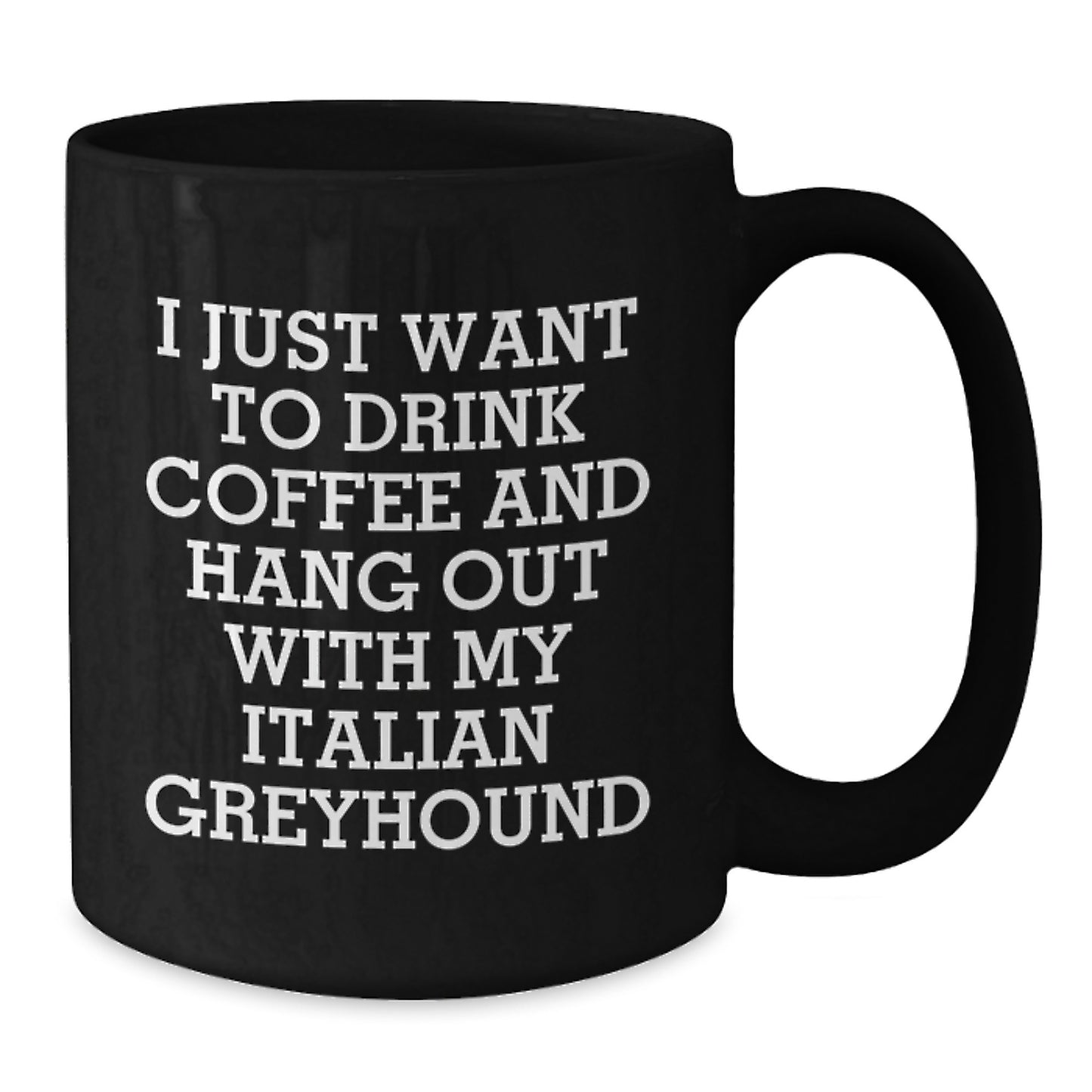 Italian Greyhound Dog Lover's Funny Quote Birthday Unique Gift from Friends to Italian Greyhound Dog, Black Coffee Mug, I Just Want To Drink Coffee And Hang Out With My Italian Greyhound - Additional