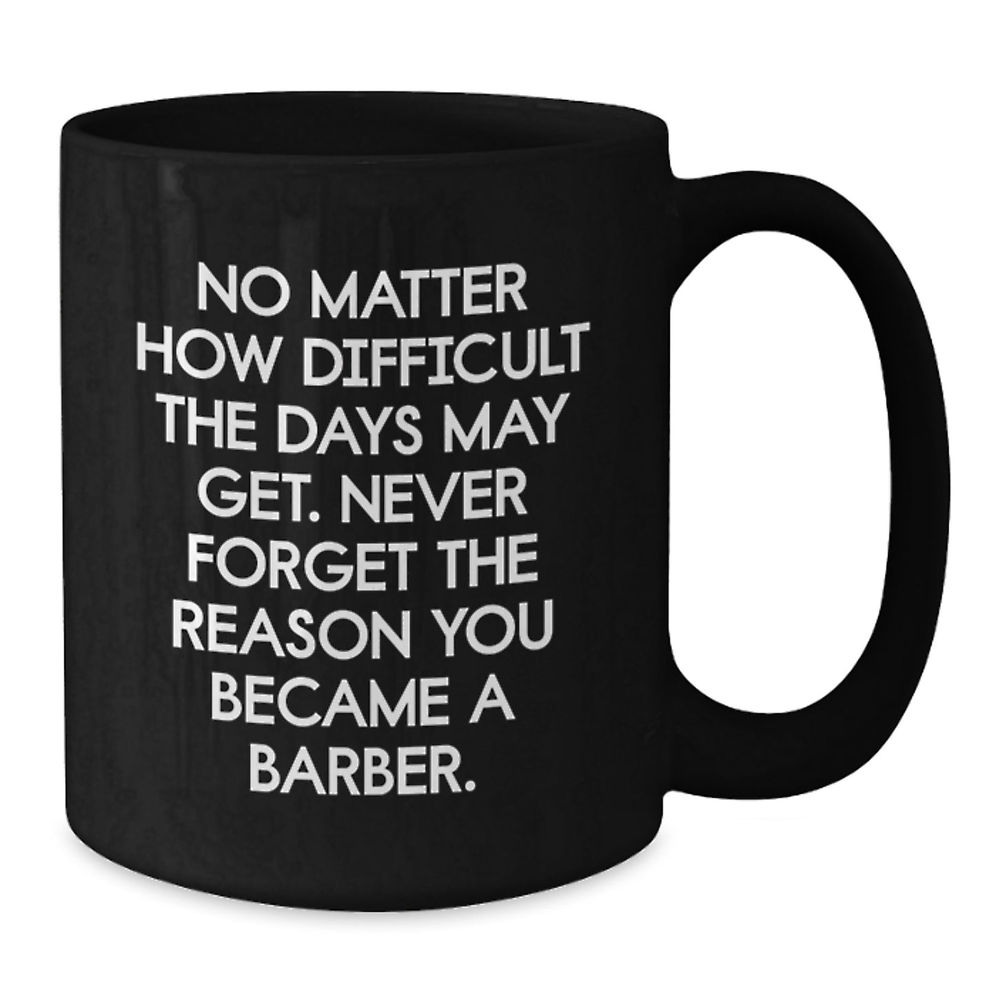 Funny Barber Gifts for Men, Black Coffee Mug, 'No Matter How Difficult The Days May Get. Never Forget The Reason You Became A Barber.', Valentine's Unique Gifts from Men to Barber - Additional