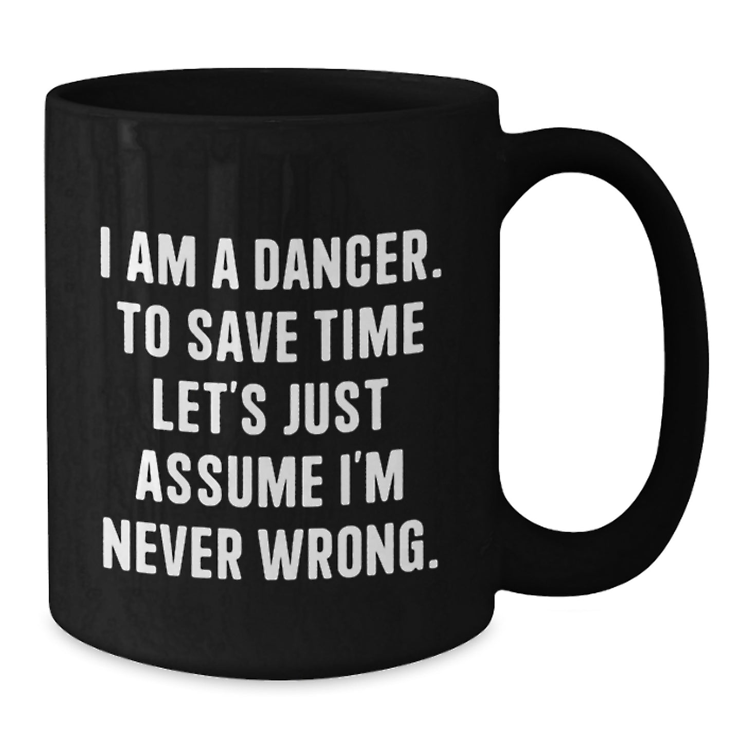 Funny Dancer Mug Gifts for Christmas - 'I Am A Dancer, To Save Time Let's Just Assume I'm Never Wrong.' Black Coffee Mug for Dancers, Women, Friends by Gifts from Men, Women, Family - Additional