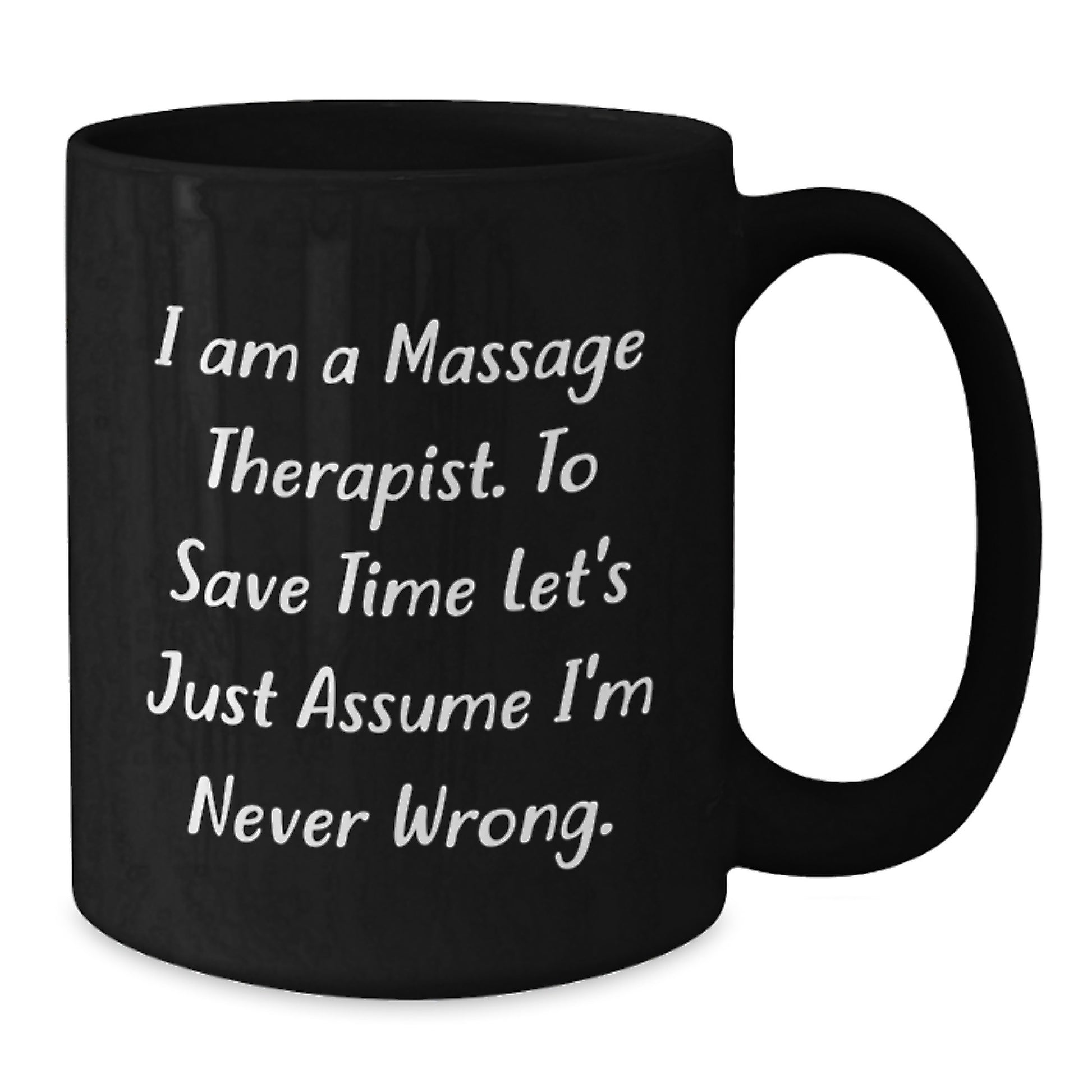 Funny Massage Therapist Gifts from Friends for Christmas Unique Mugs, 'I Am A Massage Therapist. To Save Time Let's Just Assume I'm Never Wrong.' Black Coffee Mug, 11oz or 15oz Ceramic - Additional