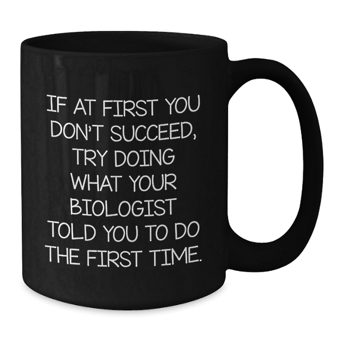 Funny Biologist Gifts from Friends - Black Coffee Mug - If At First You Don't Succeed, Try Doing What Your Biologist Told You To Do The First Time, Unique Christmas Unique Gifts for Biologists - Additional