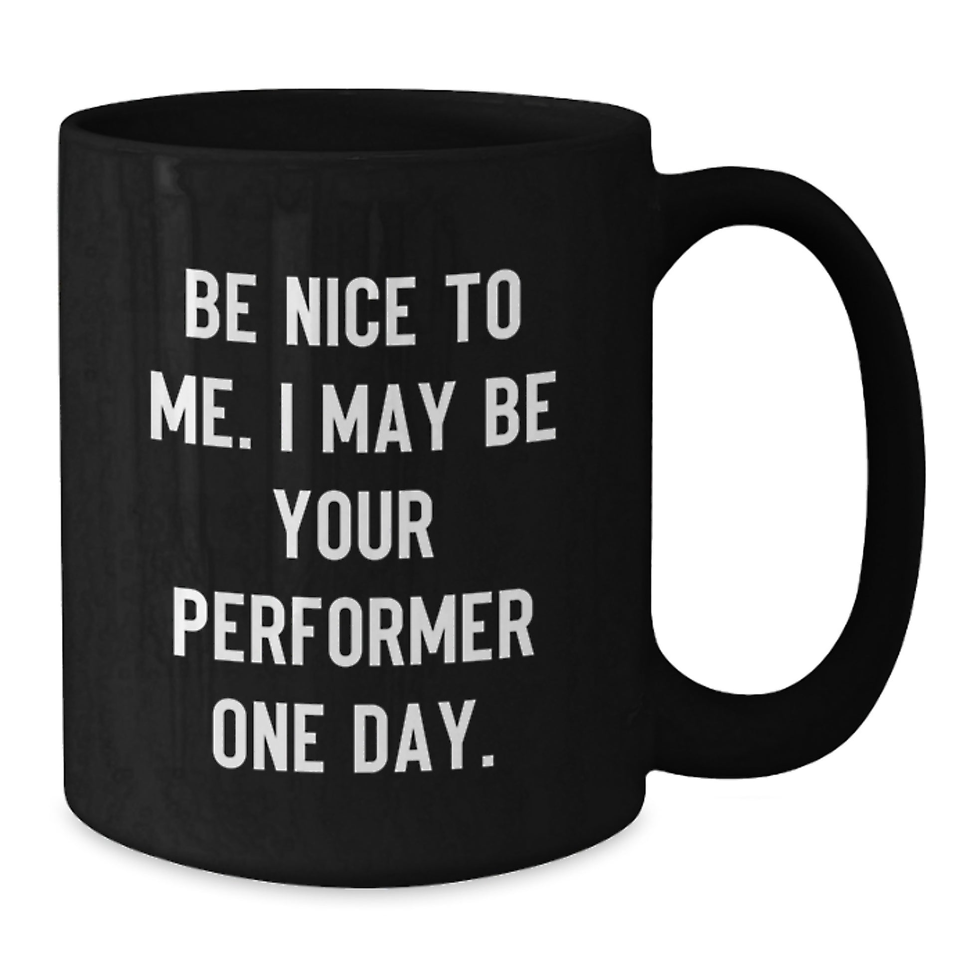 Funny Performer Gifts from Men to Friends and Family - Be Nice To Me. I May Be Your Performer One Day. Black Coffee Mugs for Christmas Unique Gifts - Additional