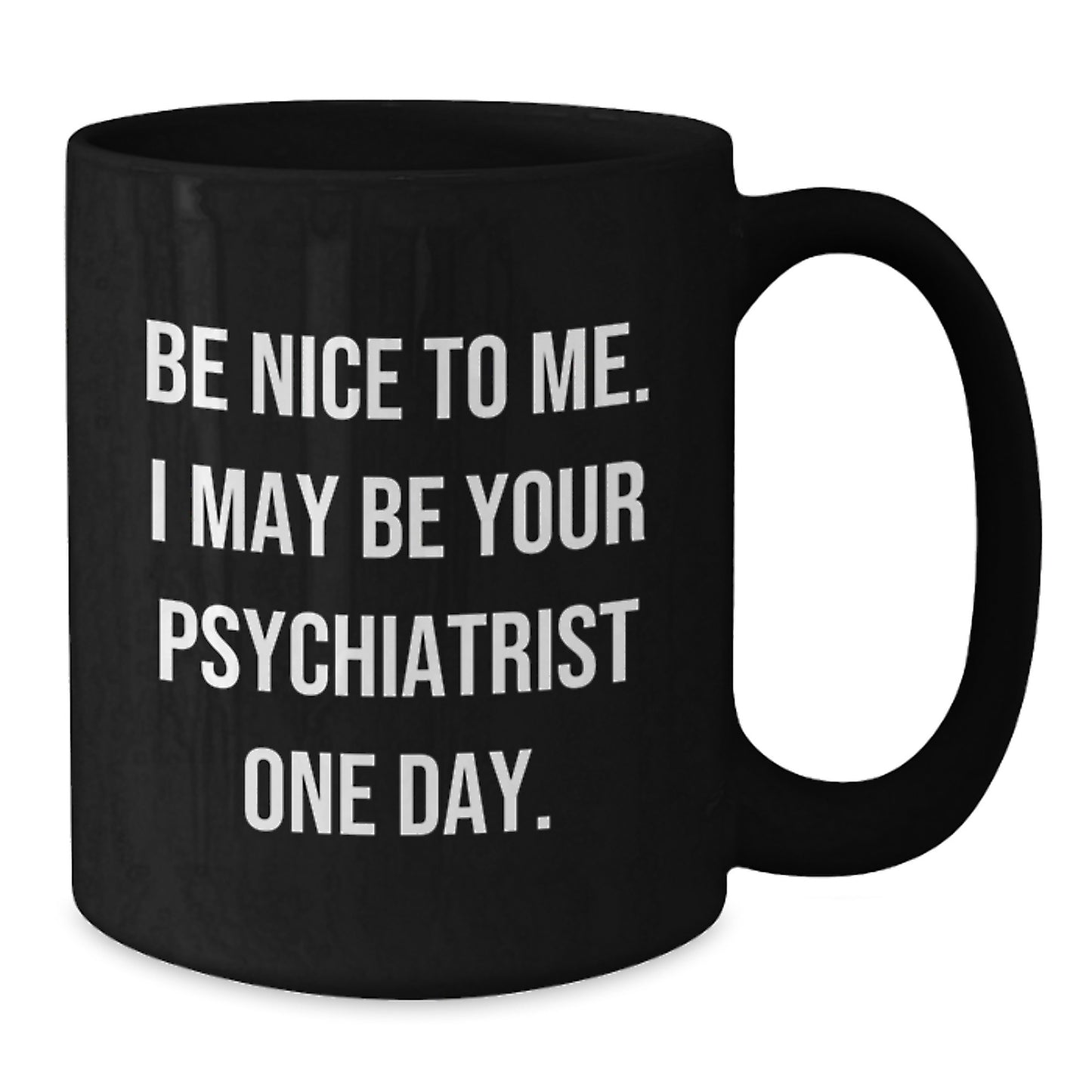Funny Psychiatrist Gifts for Coworkers - Be Nice To Me, Black Coffee Mug, 11oz or 15oz, Perfect Christmas Unique Gifts from Friends, Family or Men - Additional