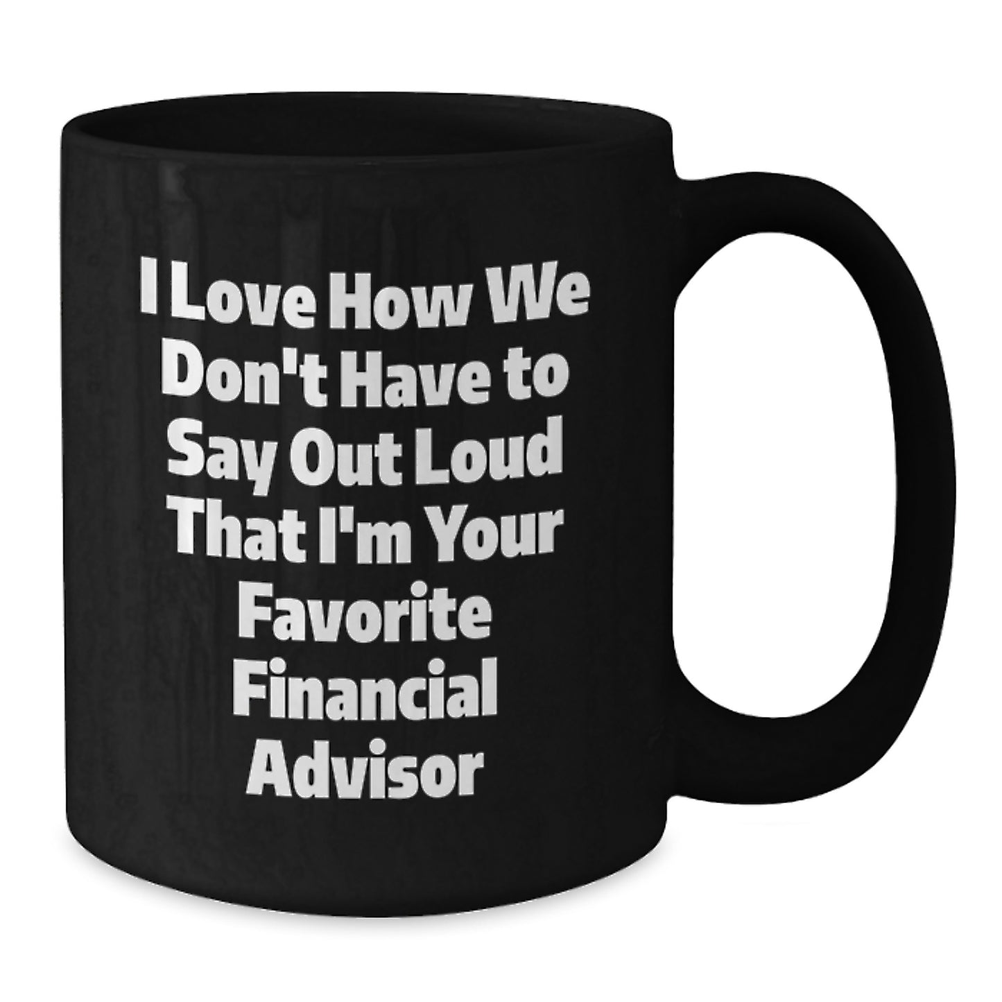 Funny Financial Advisor Gifts from Friends, Christmas Unique Mugs for Men Financial Advisors, I Love How We Don't Have To Say Out Loud That I'm Your Favorite Financial Advisor Quote Black Coffee Mug - Additional