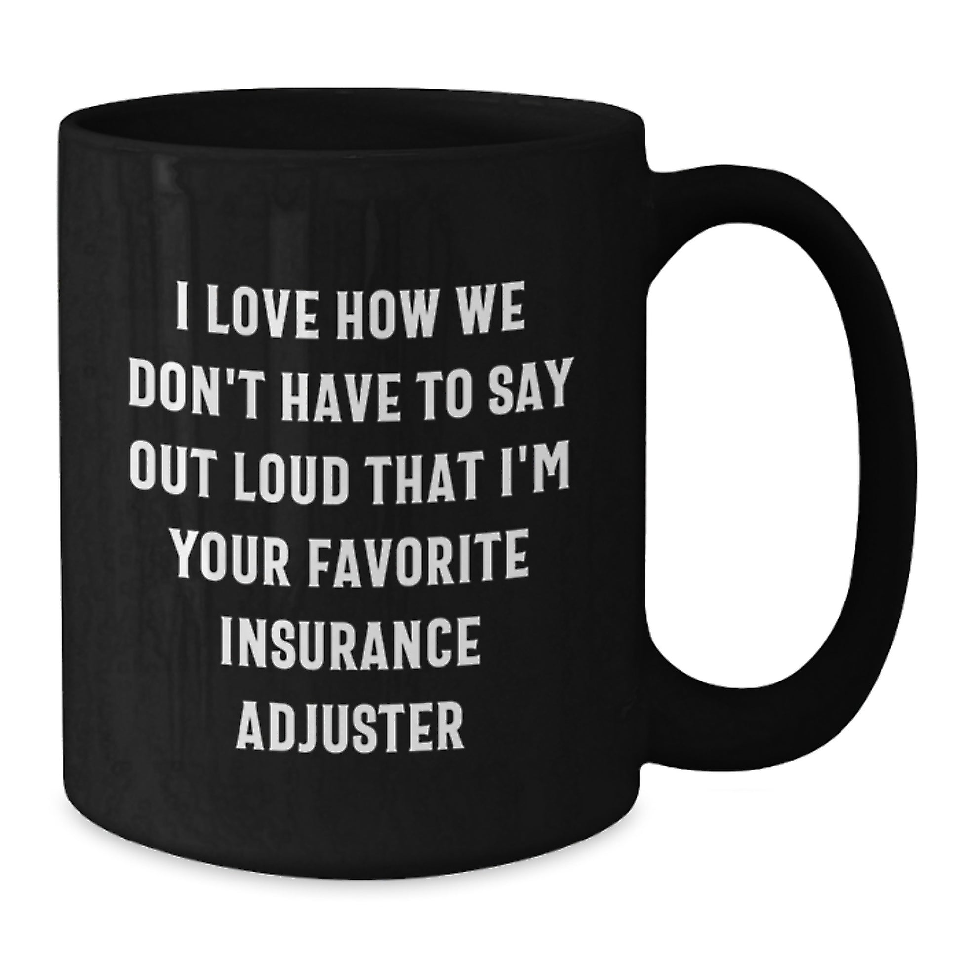Funny Insurance Adjuster Gifts from Friends, Christmas Unique Gifts for Men or Women, Black Coffee Mug, I Love How We Don't Have To Say Out Loud That I'm Your Favorite Insurance Adjuster - Additional