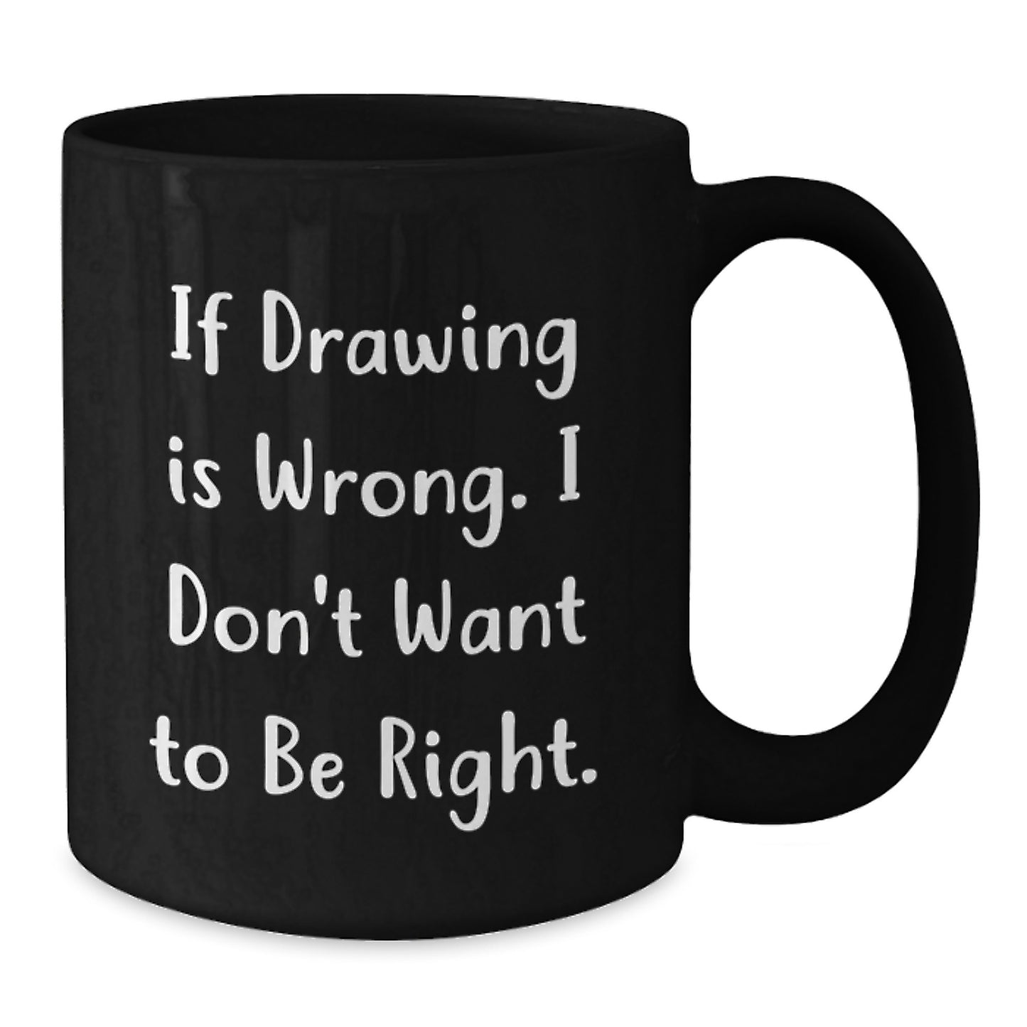Funny Drawing Quote Gifts for Him or Her, Black Coffee Mug from Friends or Family on Birthday, 'If Drawing Is Wrong. I Don't Want To Be Right.' - Additional