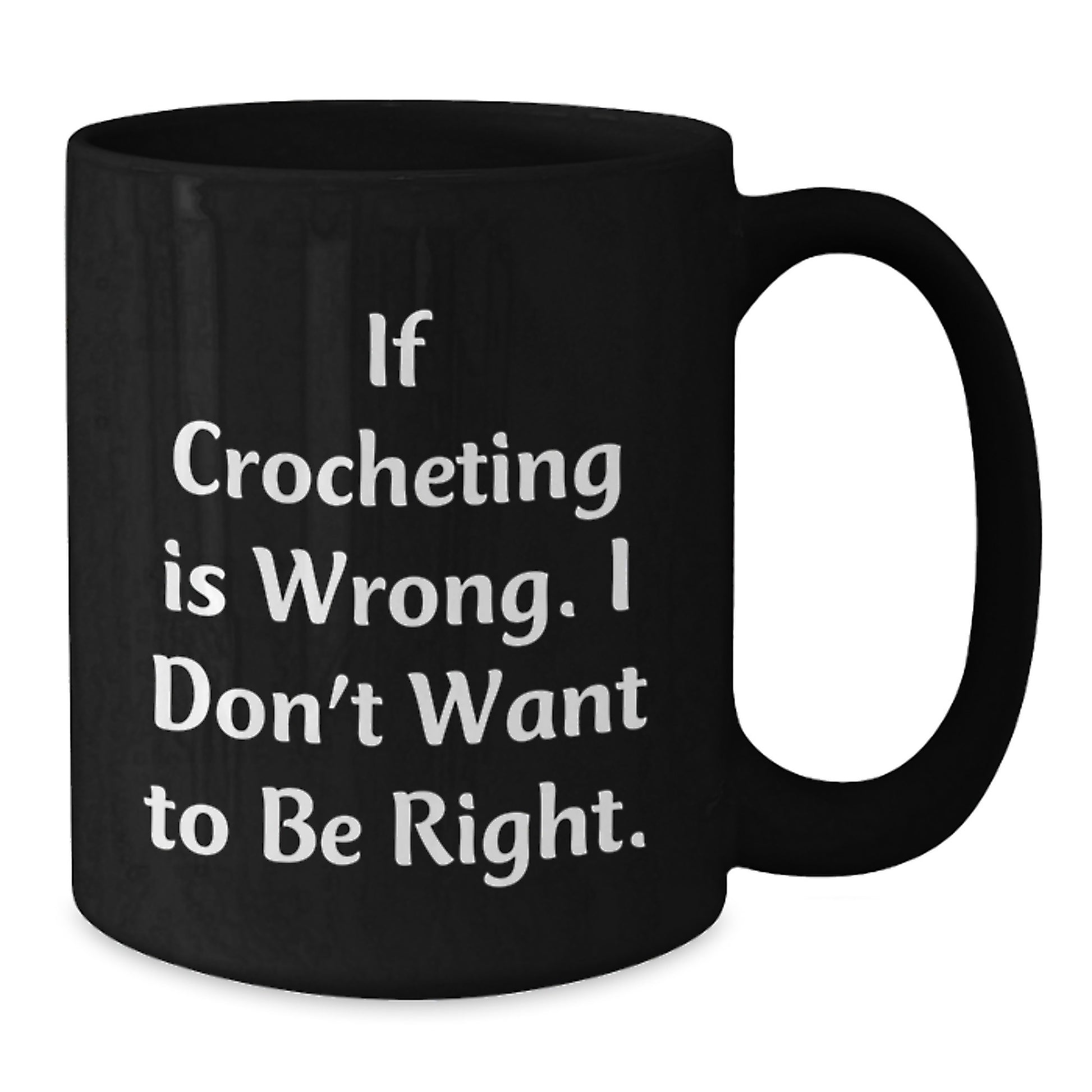 Funny Crocheting Gifts - If Crocheting Is Wrong. I Don't Want To Be Right. Black Coffee Mug Gifts for Crocheting Lovers - Additional