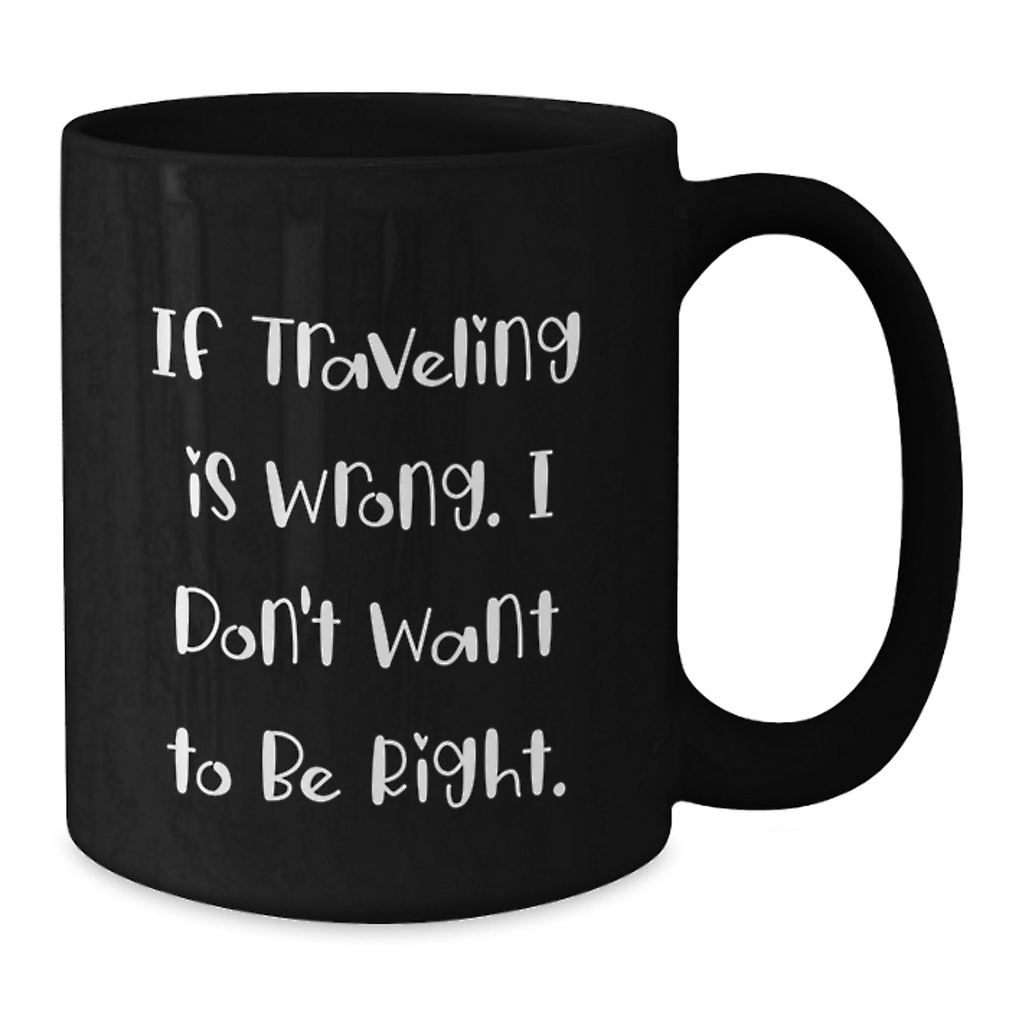 Funny Traveling Mug Gift Ideas for Christmas - Gifts from Men to Friends - 'If Traveling Is Wrong. I Don't Want To Be Right.' - Additional