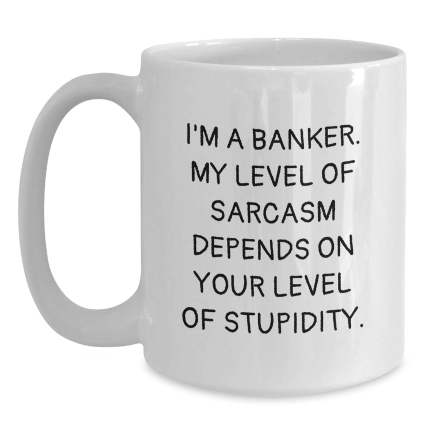 Funny Banker Gifts - White Coffee Mug for Birthday - I'm A Banker. My Level Of Sarcasm Depends On Your Level Of Stupidity. Gifts from Friends to Banker - Main