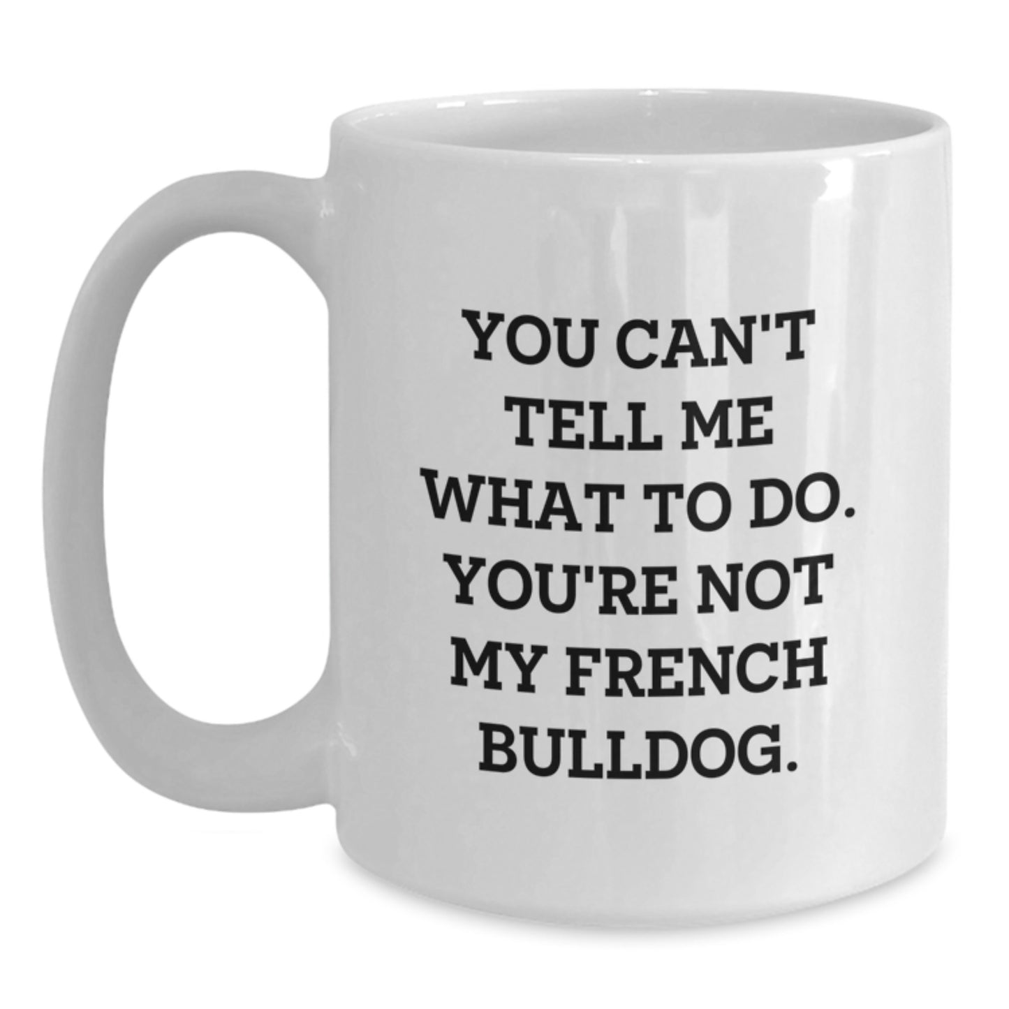 Funny French Bulldog Gifts from Friends for Him or Her Birthday White Coffee Mug - 'You Can't Tell Me What To Do. You're Not My French Bulldog.' - Main