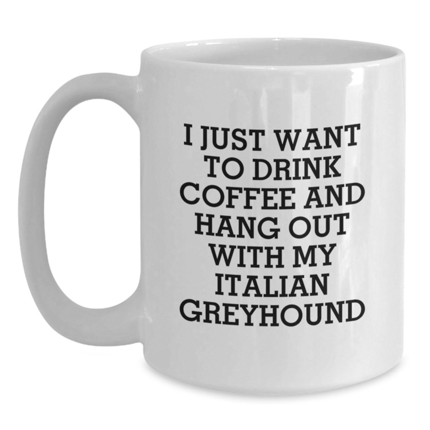 Italian Greyhound Dog Lovers Funny Gift, 'I Just Want To Drink Coffee And Hang Out With My Italian Greyhound', White Coffee Mug for Birthday from Friends or Family - Main