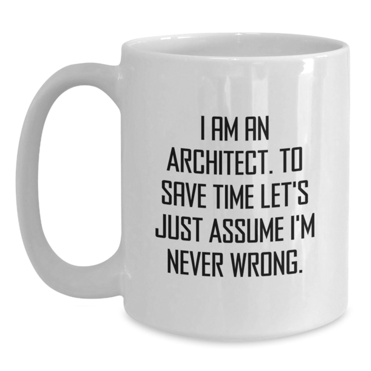 Funny Architect White Coffee Mug Gifts from Friends, Unique Christmas Unique Gifts for Men, I Am An Architect. To Save Time Let's Just Assume I'm Never Wrong. Quote Mugs for Coworkers - Main