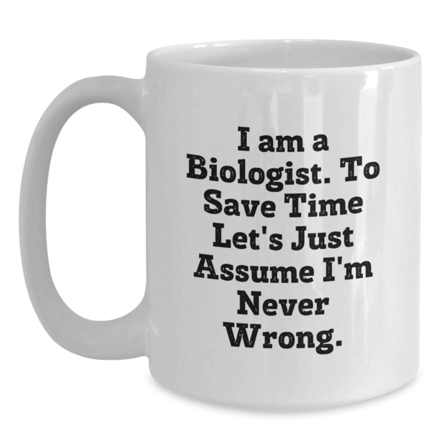 Funny Biologist Gifts - White Mug for Men, Women, Friends, Coworkers, Family - 'I Am A Biologist, To Save Time Let's Just Assume I'm Never Wrong' Quote, Christmas Unique Gifts - Main