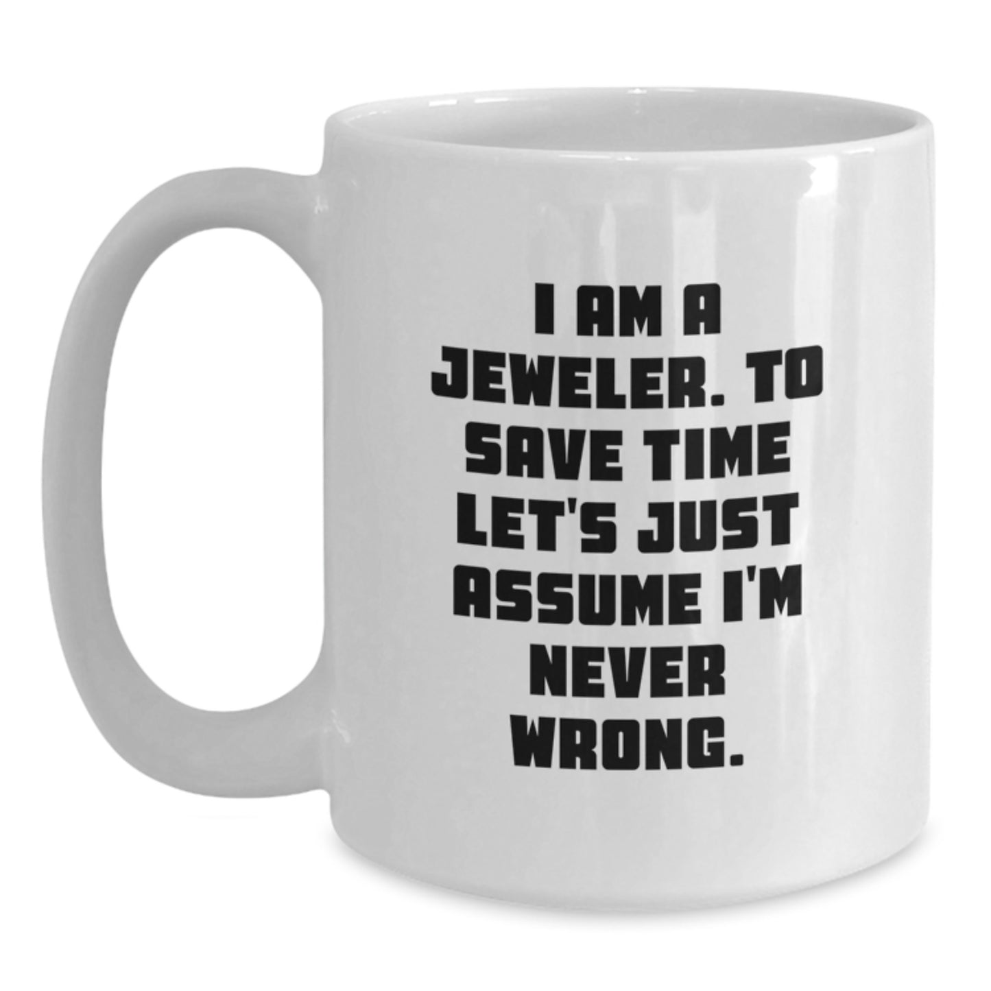 Funny Jeweler Gifts from Friends for Jeweler Men and Women White Coffee Mugs I Am A Jeweler To Save Time Lets Just Assume Im Never Wrong Mug - Main