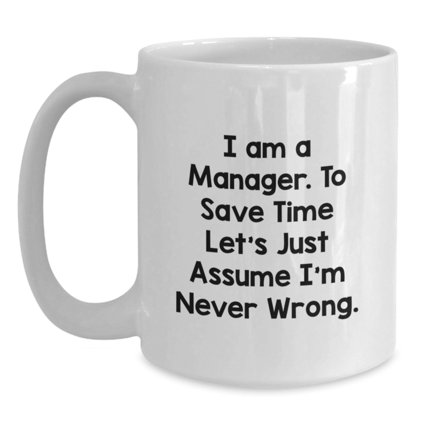 Funny Manager White Coffee Mug Gifts from Friends and Family for Christmas - 'I Am A Manager. To Save Time Let's Just Assume I'm Never Wrong.' - Main